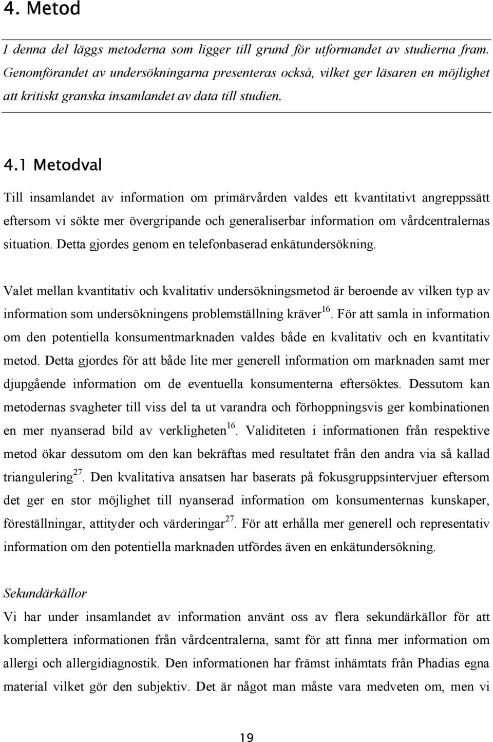 1 Metodval Till insamlandet av information om primärvården valdes ett kvantitativt angreppssätt eftersom vi sökte mer övergripande och generaliserbar information om vårdcentralernas situation.