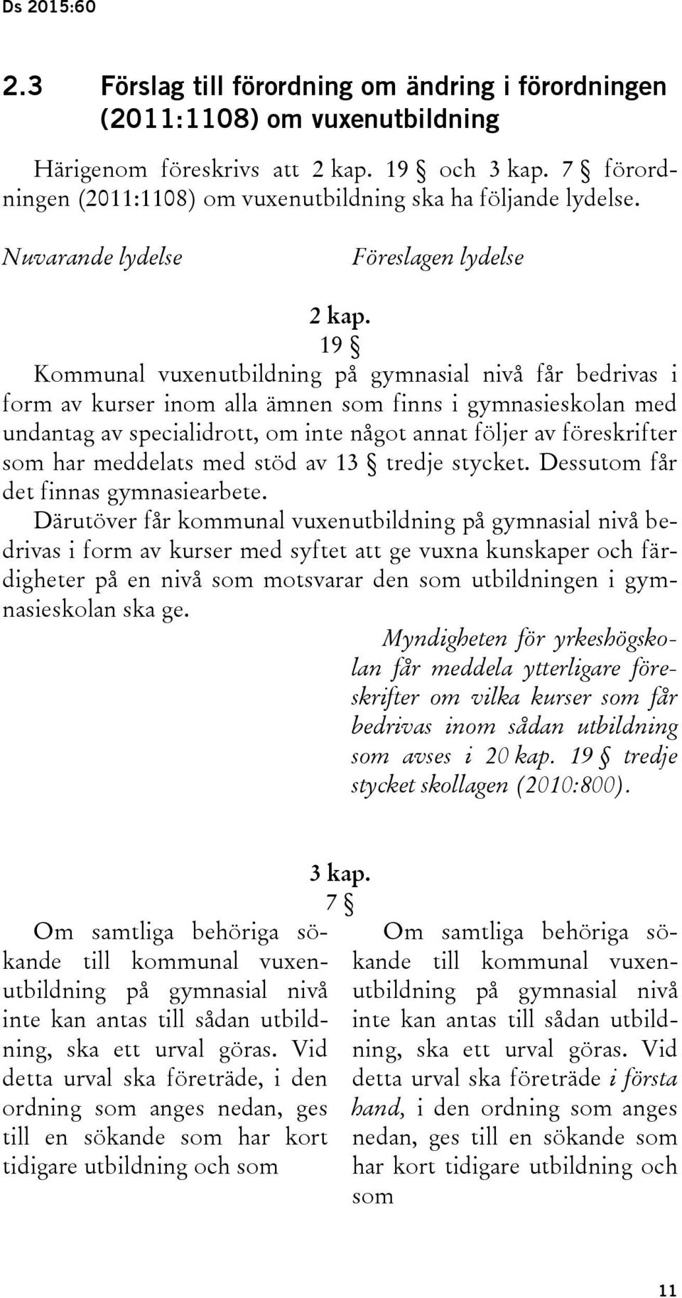 19 Kommunal vuxenutbildning på gymnasial nivå får bedrivas i form av kurser inom alla ämnen som finns i gymnasieskolan med undantag av specialidrott, om inte något annat följer av föreskrifter som