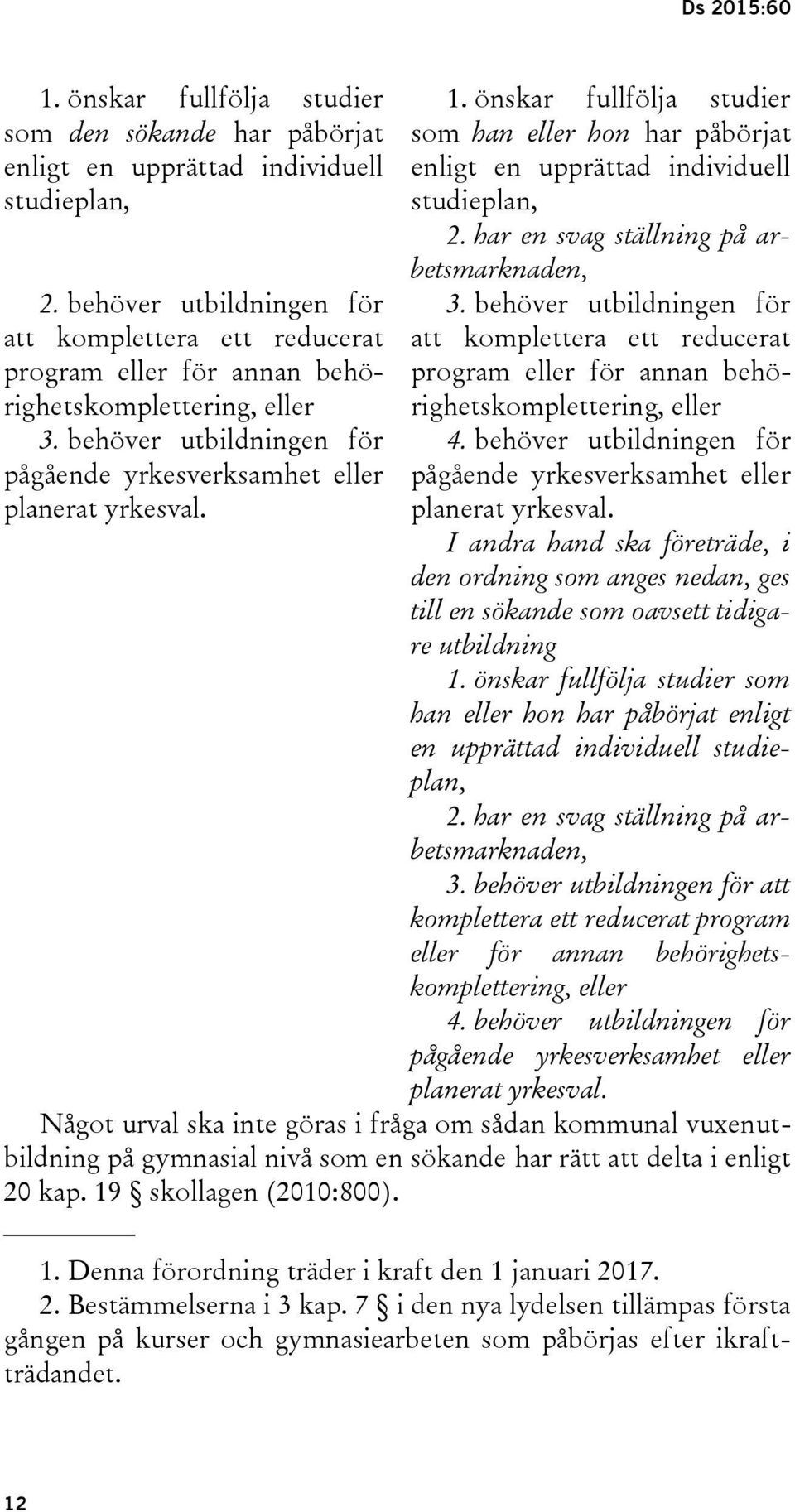 önskar fullfölja studier som han eller hon har påbörjat enligt en upprättad individuell studieplan, 2. har en svag ställning på arbetsmarknaden, 3.