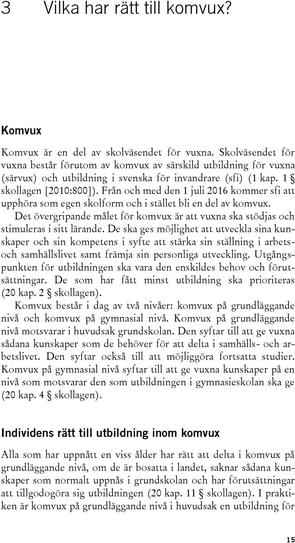 Från och med den 1 juli 2016 kommer sfi att upphöra som egen skolform och i stället bli en del av komvux. Det övergripande målet för komvux är att vuxna ska stödjas och stimuleras i sitt lärande.