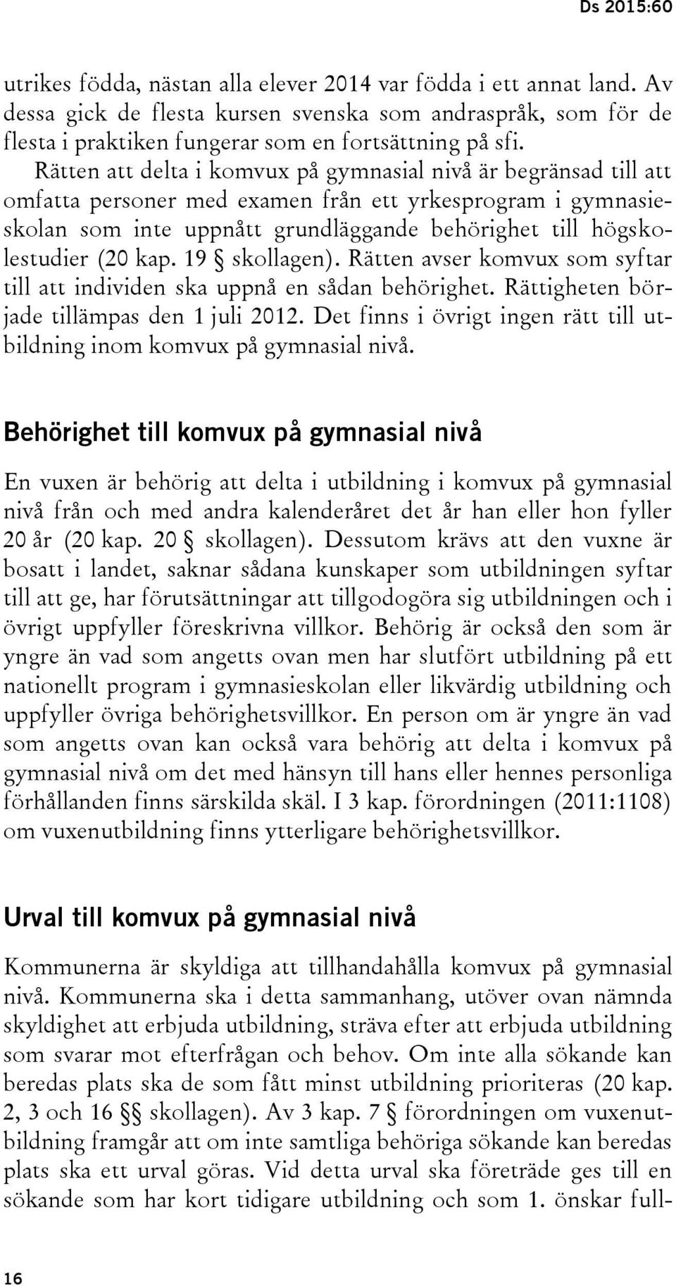 kap. 19 skollagen). Rätten avser komvux som syftar till att individen ska uppnå en sådan behörighet. Rättigheten började tillämpas den 1 juli 2012.