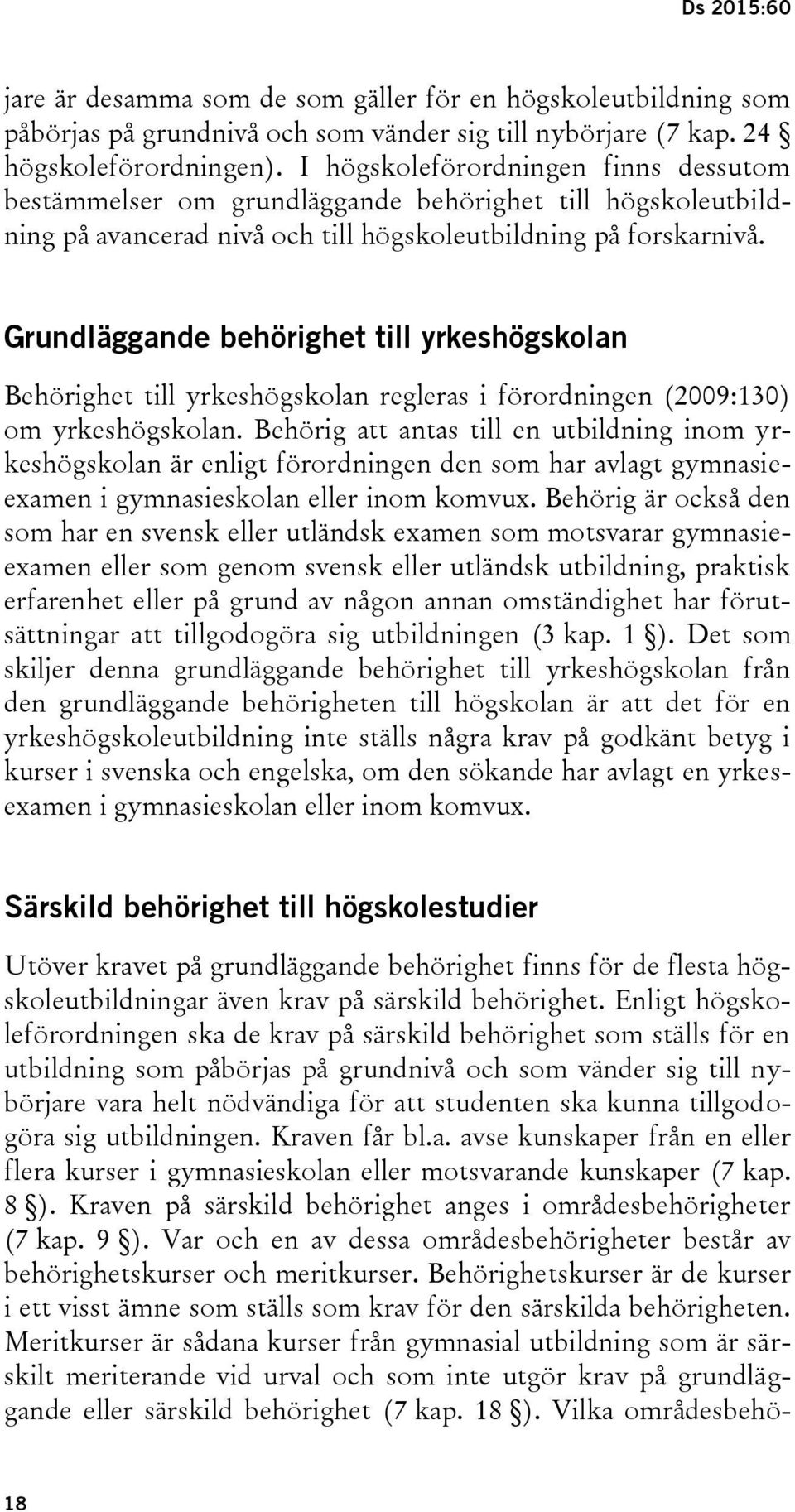 Grundläggande behörighet till yrkeshögskolan Behörighet till yrkeshögskolan regleras i förordningen (2009:130) om yrkeshögskolan.