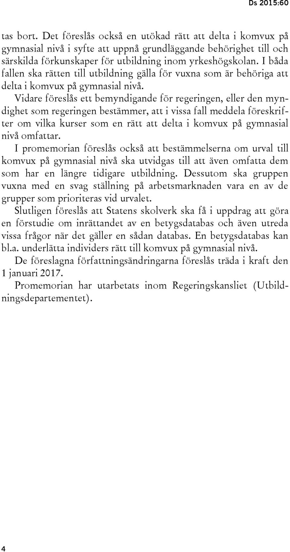 Vidare föreslås ett bemyndigande för regeringen, eller den myndighet som regeringen bestämmer, att i vissa fall meddela föreskrifter om vilka kurser som en rätt att delta i komvux på gymnasial nivå