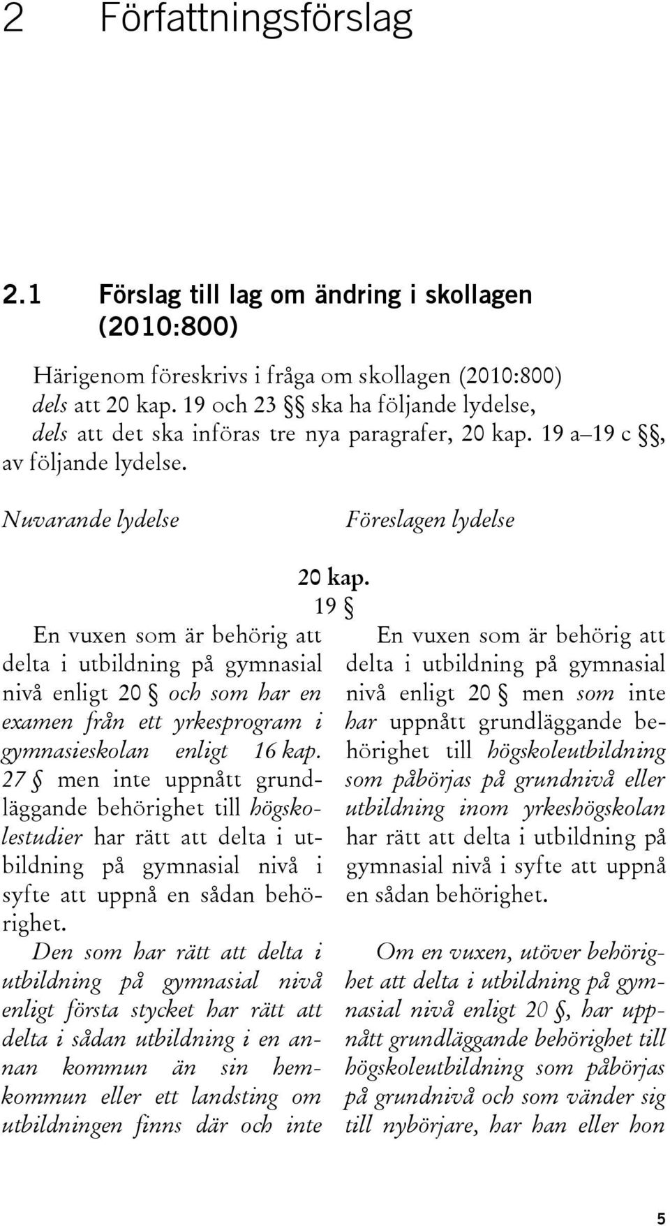 Nuvarande lydelse Föreslagen lydelse En vuxen som är behörig att delta i utbildning på gymnasial nivå enligt 20 och som har en examen från ett yrkesprogram i gymnasieskolan enligt 16 kap.