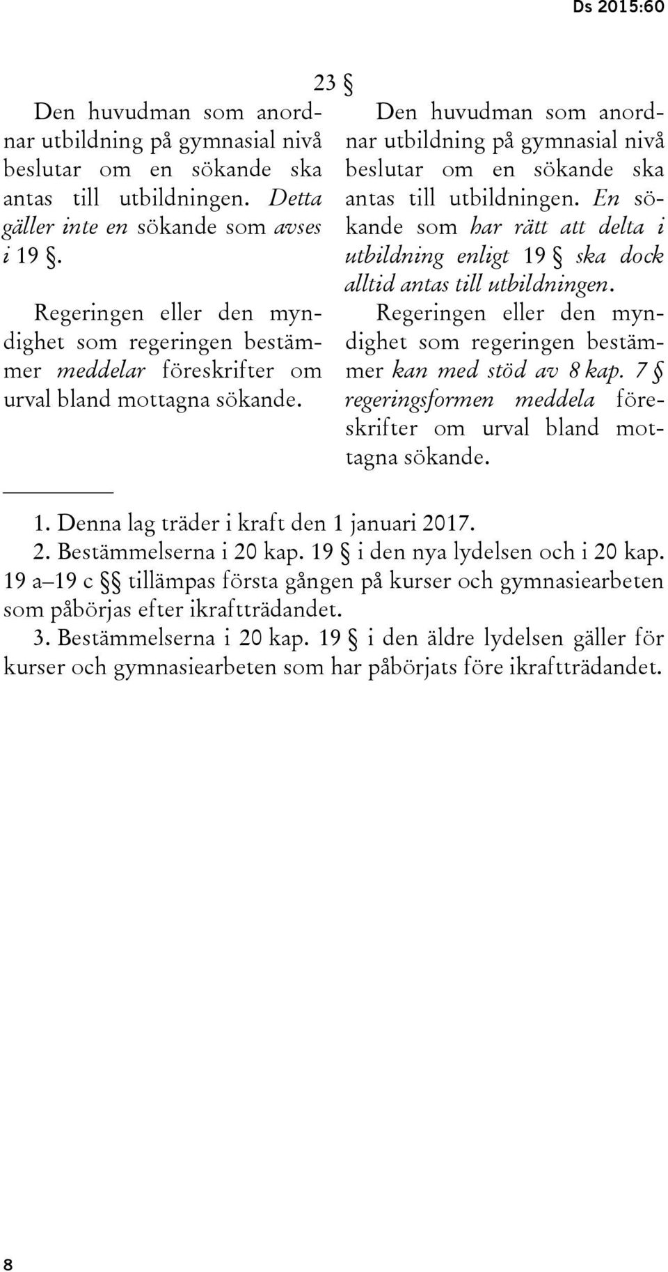 23 Den huvudman som anordnar utbildning på gymnasial nivå beslutar om en sökande ska antas till utbildningen.