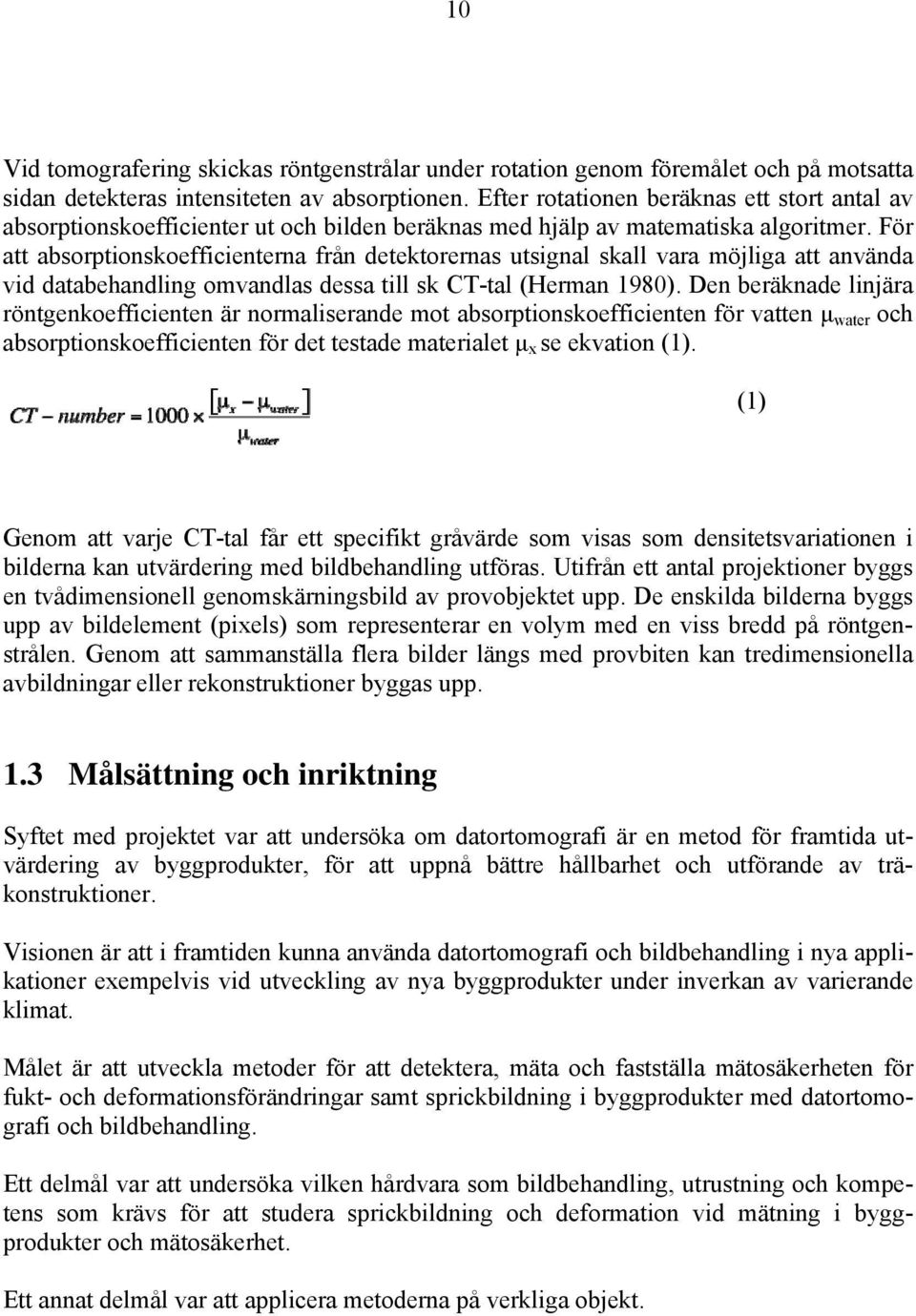 För att absorptionskoefficienterna från detektorernas utsignal skall vara möjliga att använda vid databehandling omvandlas dessa till sk CT-tal (Herman 1980).