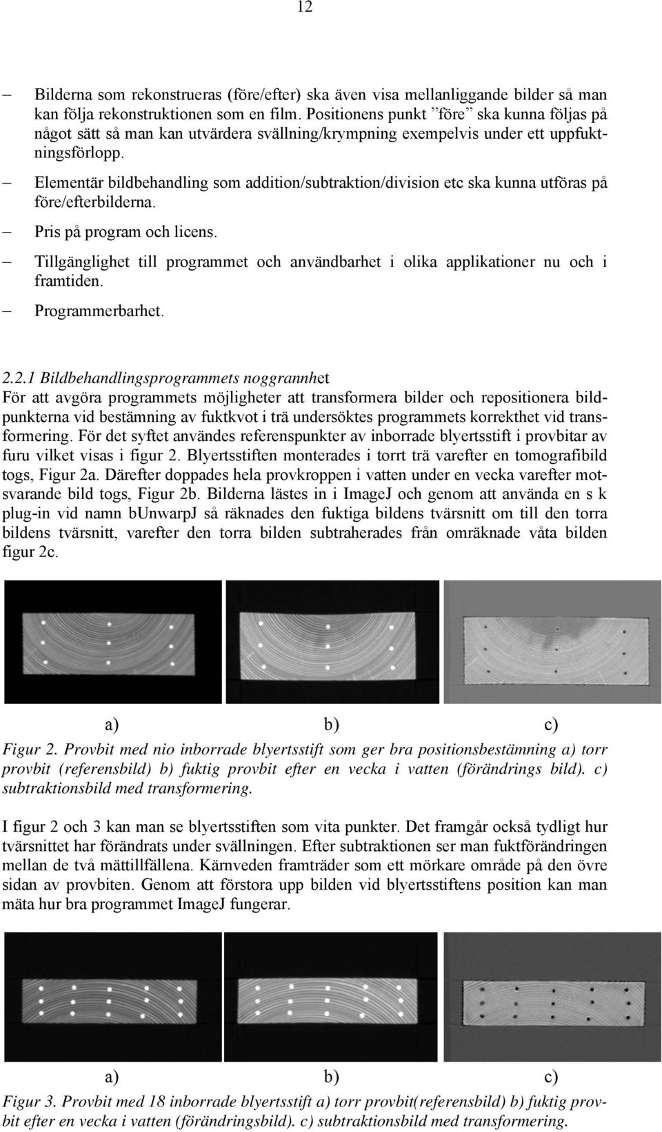 Elementär bildbehandling som addition/subtraktion/division etc ska kunna utföras på före/efterbilderna. Pris på program och licens.