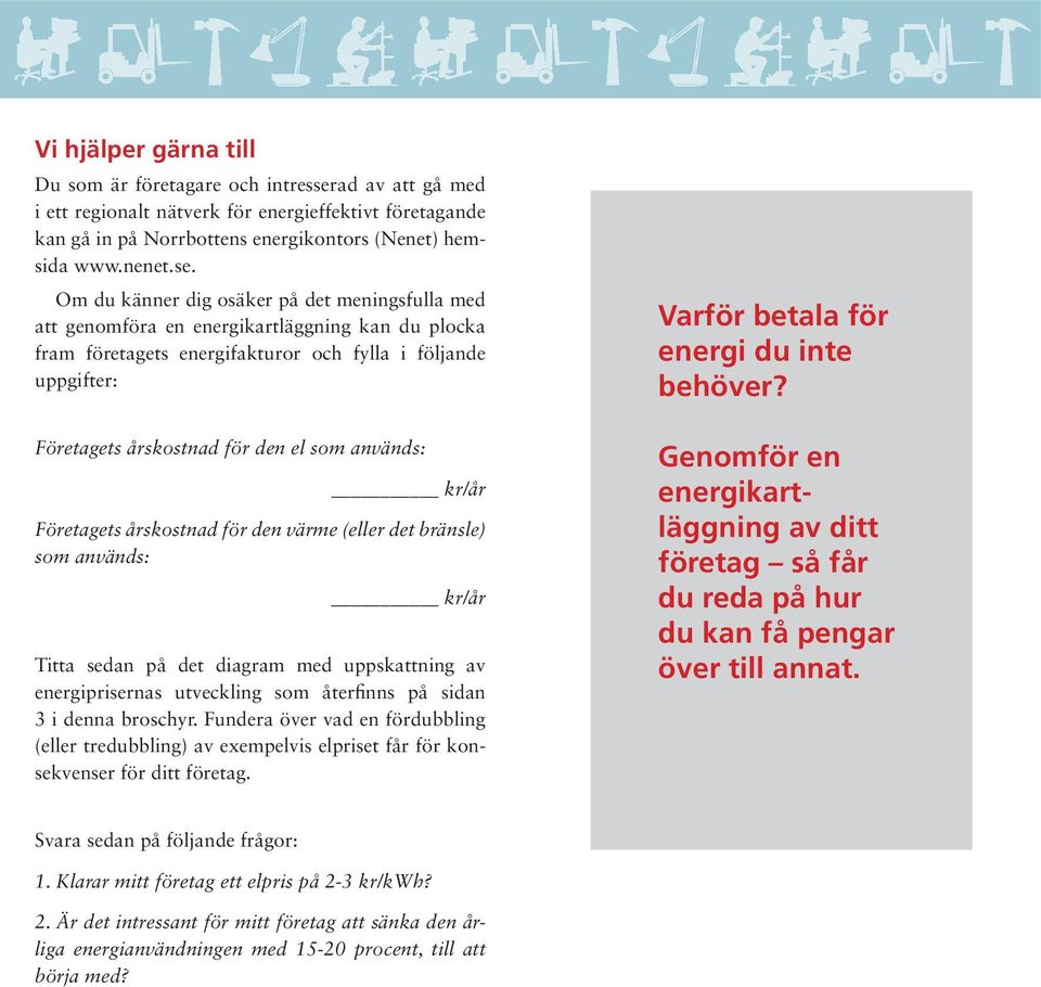 Om du känner dig osäker på det meningsfulla med att genomföra en energikartläggning kan du plocka fram företagets energifakturor och fylla i följande uppgifter: Företagets årskostnad för den el som