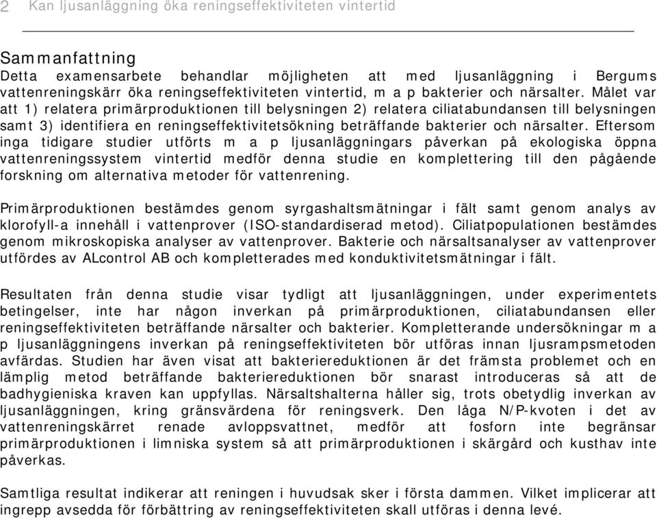Målet var att 1) relatera primärproduktionen till belysningen 2) relatera ciliatabundansen till belysningen samt 3) identifiera en reningseffektivitetsökning beträffande bakterier och närsalter.