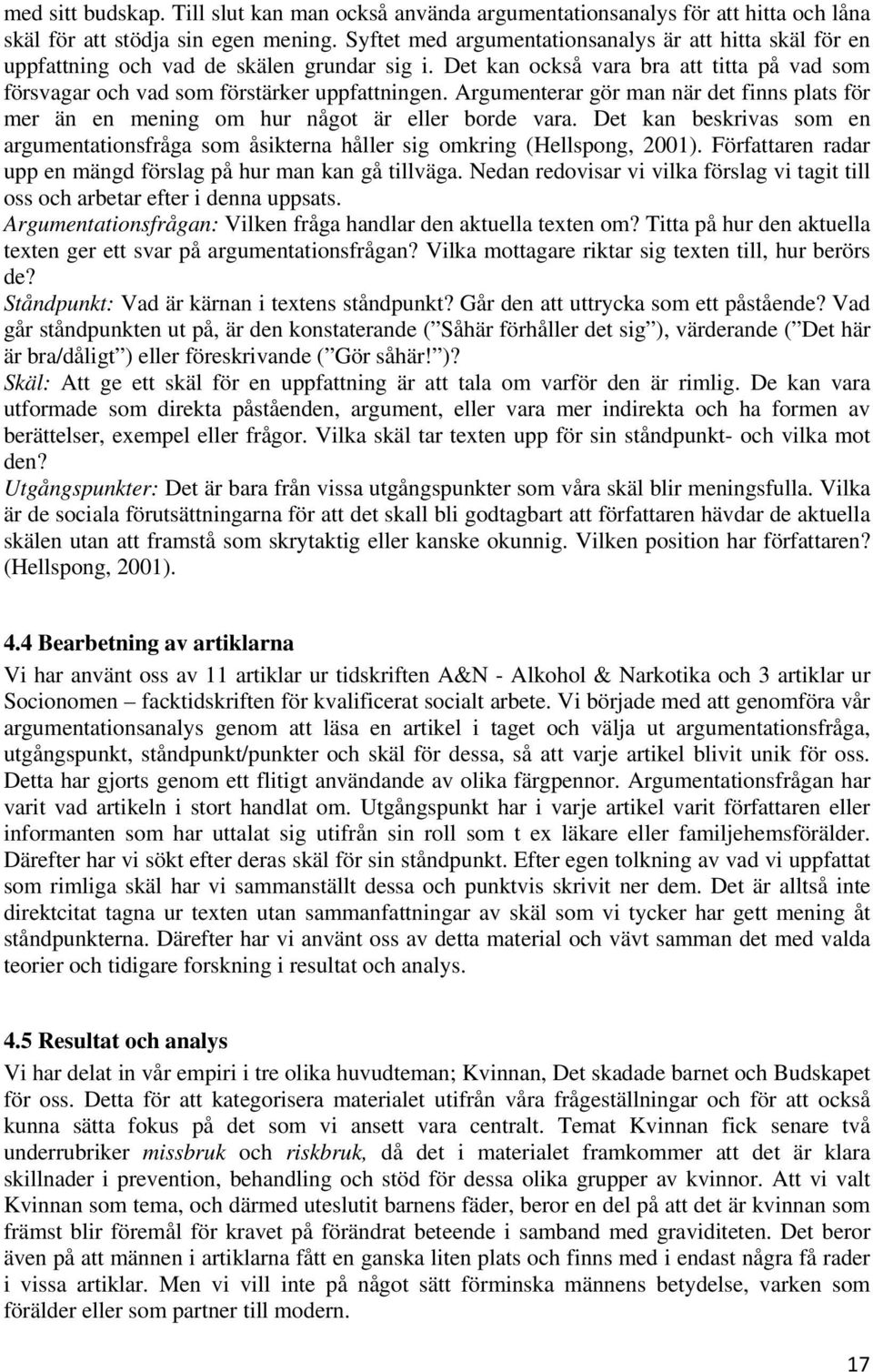 Argumenterar gör man när det finns plats för mer än en mening om hur något är eller borde vara. Det kan beskrivas som en argumentationsfråga som åsikterna håller sig omkring (Hellspong, 2001).