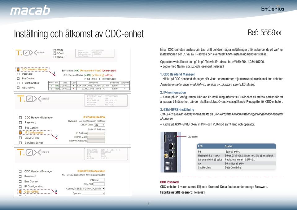 CDC Headend Manager Klicka på CDC Headend Manager. Här visas serienummer, mjukvaruversion och anslutna enheter. Anslutna enheter visas med Ref-nr:, version av mjukvara samt LED-status. 2.