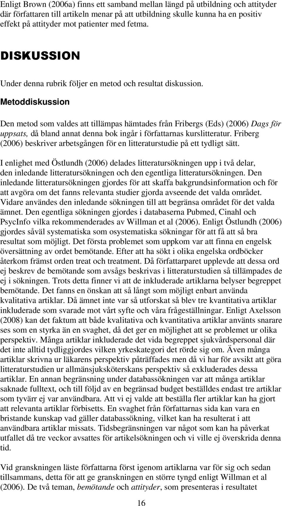 Metoddiskussion Den metod som valdes att tillämpas hämtades från Fribergs (Eds) (2006) Dags för uppsats, då bland annat denna bok ingår i författarnas kurslitteratur.