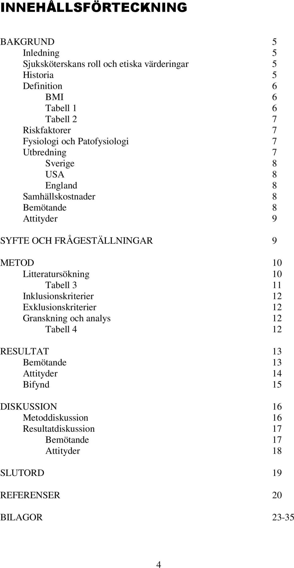 FRÅGESTÄLLNINGAR 9 METOD 10 Litteratursökning 10 Tabell 3 11 Inklusionskriterier 12 Exklusionskriterier 12 Granskning och analys 12 Tabell 4 12