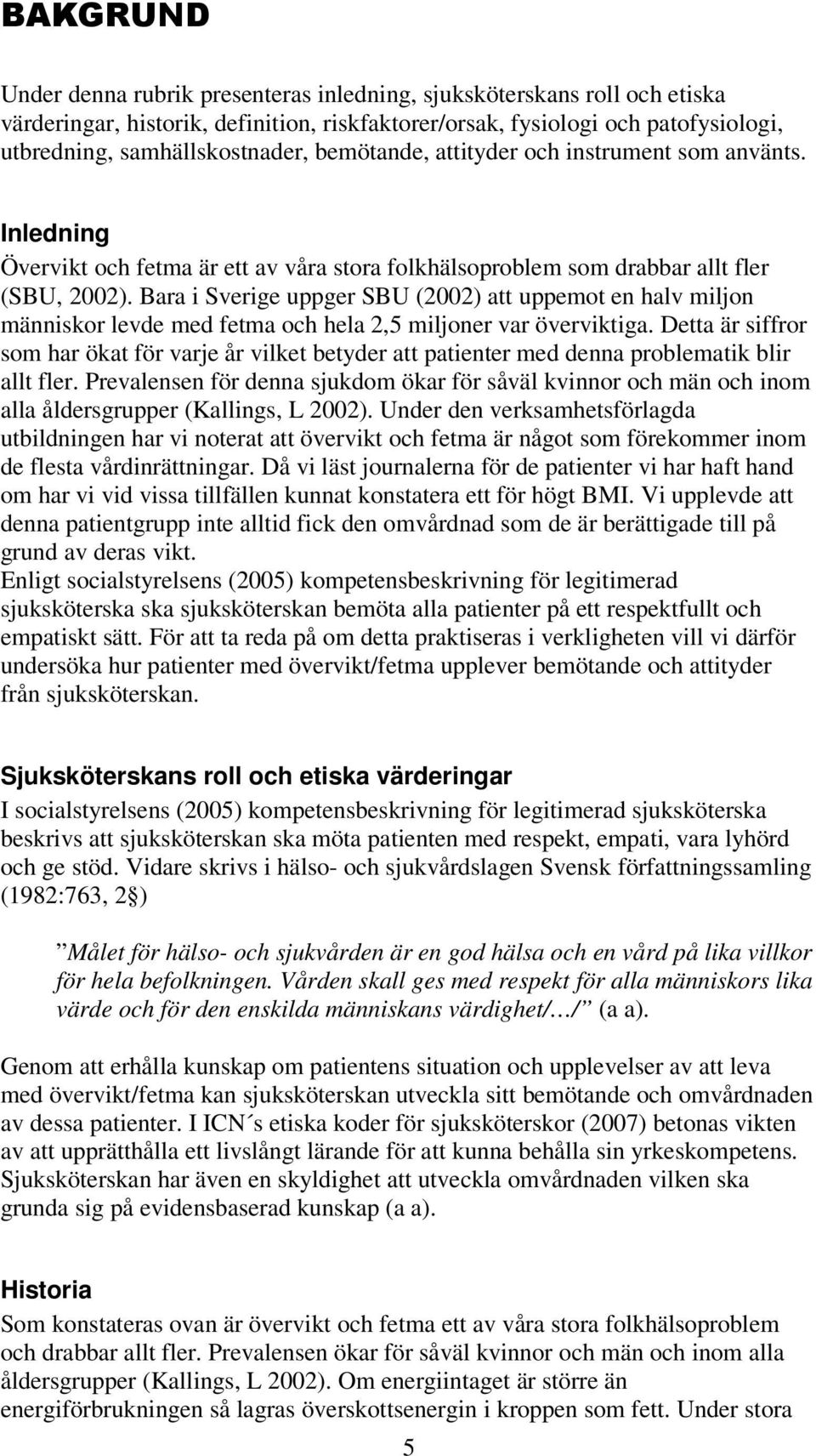 Bara i Sverige uppger SBU (2002) att uppemot en halv miljon människor levde med fetma och hela 2,5 miljoner var överviktiga.