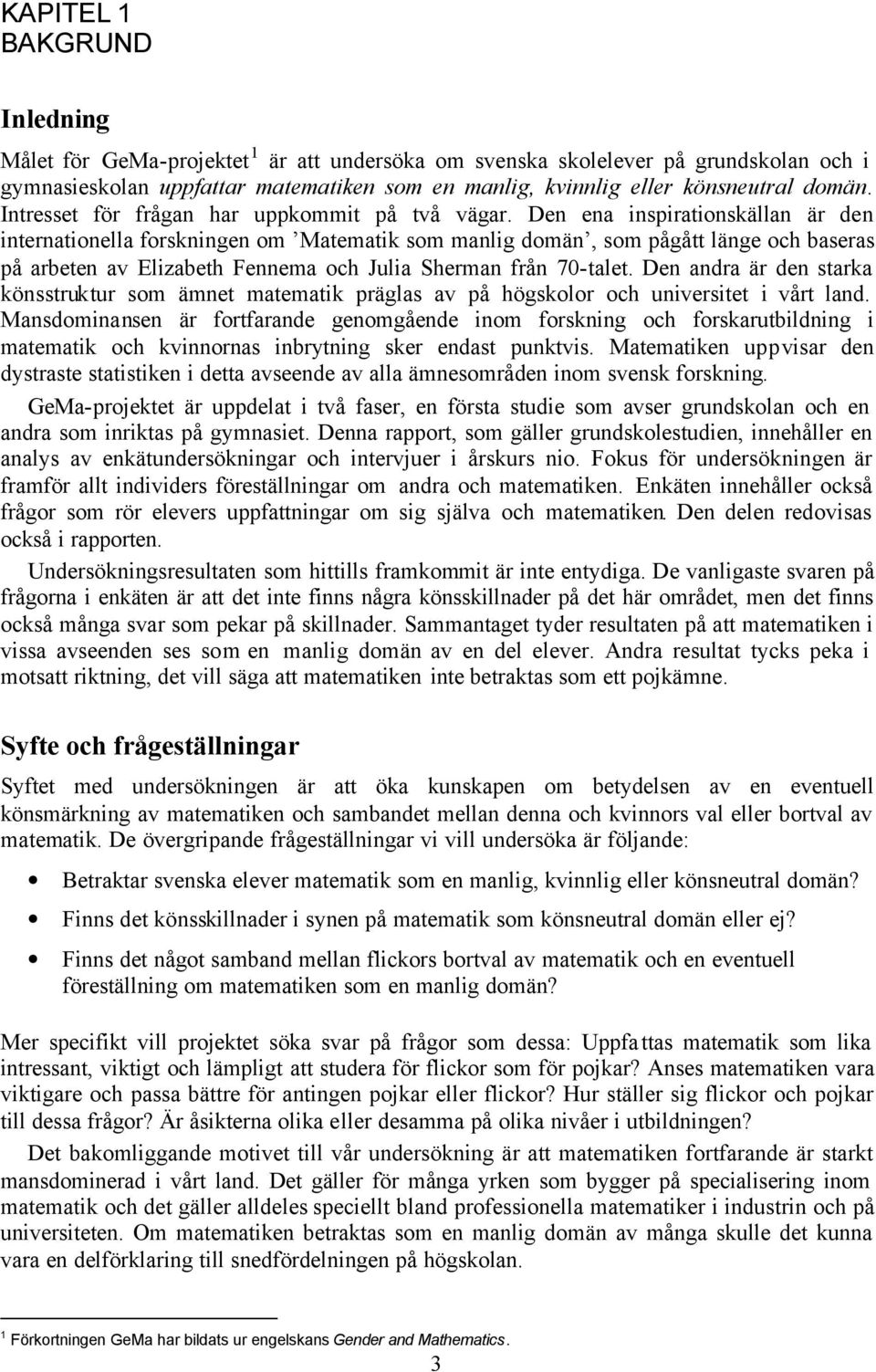 Den ena inspirationskällan är den internationella forskningen om Matematik som manlig domän, som pågått länge och baseras på arbeten av Elizabeth Fennema och Julia Sherman från 70-talet.