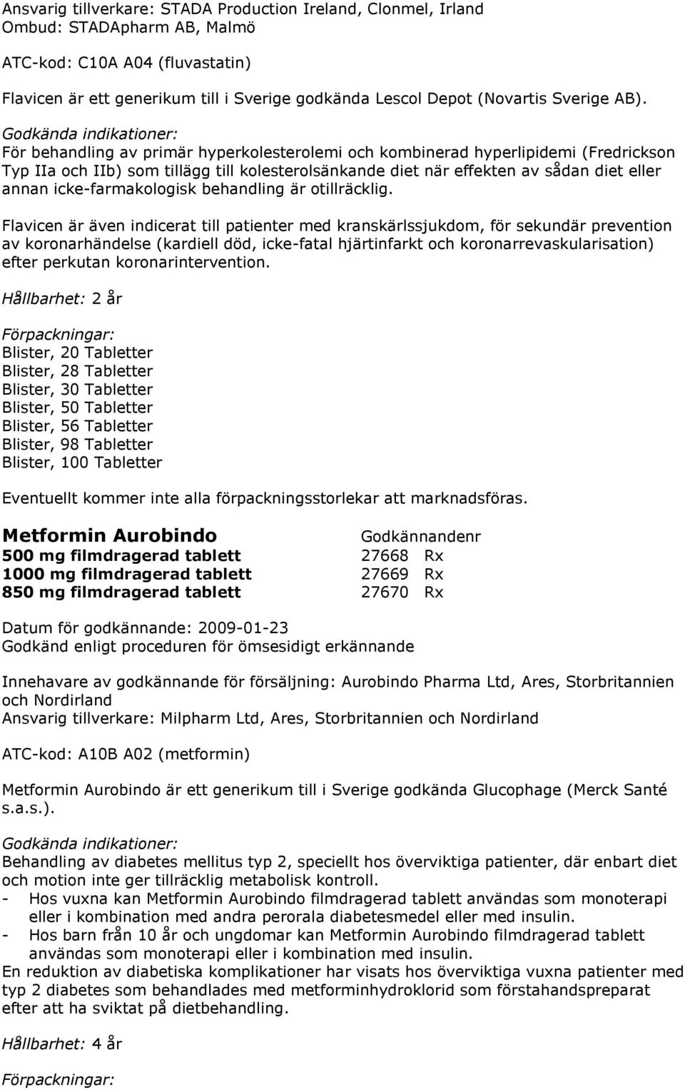 För behandling av primär hyperkolesterolemi och kombinerad hyperlipidemi (Fredrickson Typ IIa och IIb) som tillägg till kolesterolsänkande diet när effekten av sådan diet eller annan