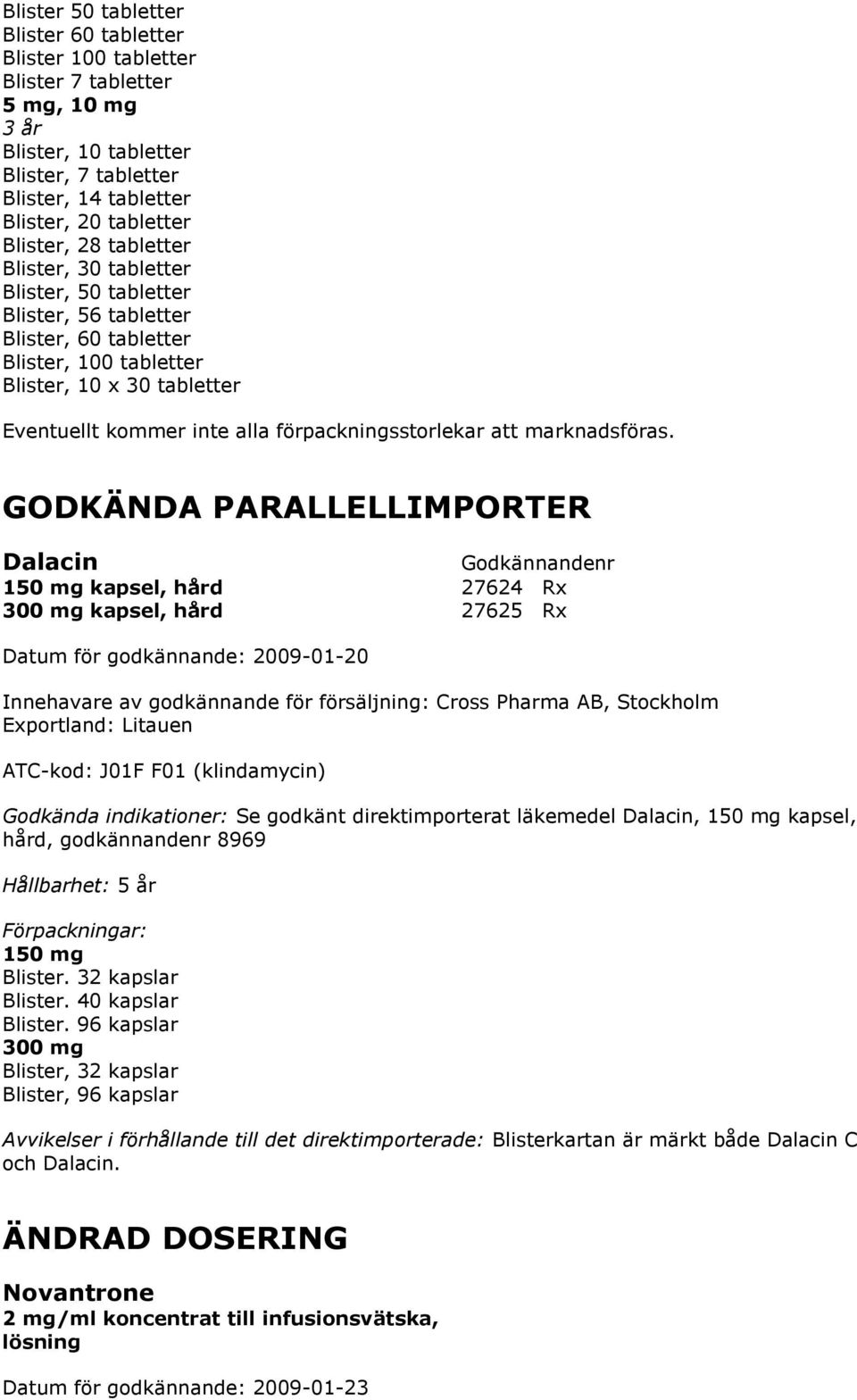 Exportland: Litauen ATC-kod: J01F F01 (klindamycin) Se godkänt direktimporterat läkemedel Dalacin, 150 mg kapsel, hård, godkännandenr 8969 Hållbarhet: 5 år 150 mg Blister. 32 kapslar Blister.