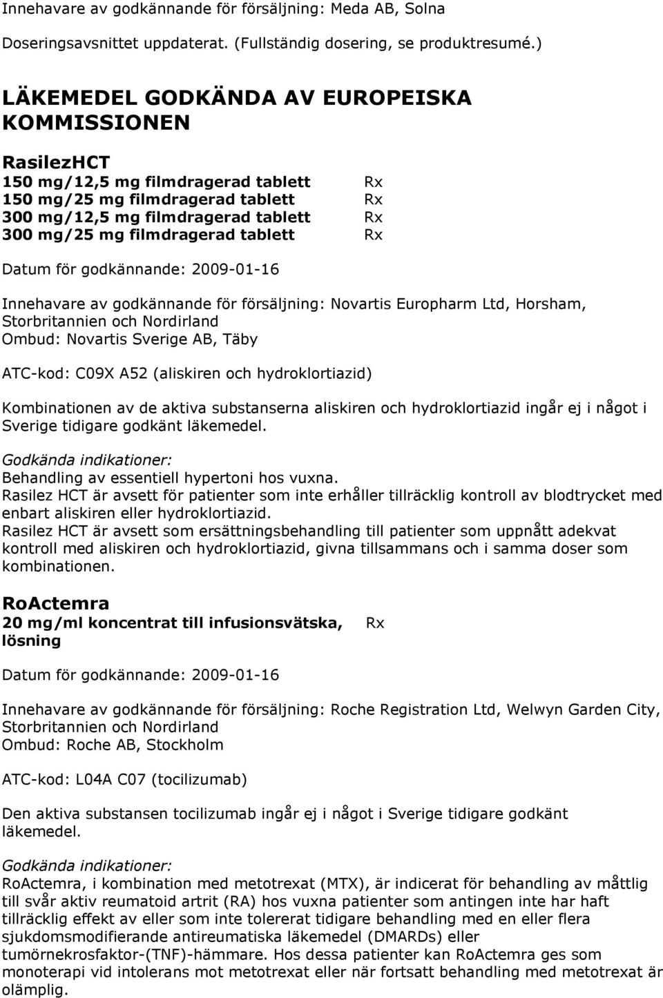 tablett Rx Datum för godkännande: 2009-01-16 Innehavare av godkännande för försäljning: Novartis Europharm Ltd, Horsham, Storbritannien och Nordirland Ombud: Novartis Sverige AB, Täby ATC-kod: C09X