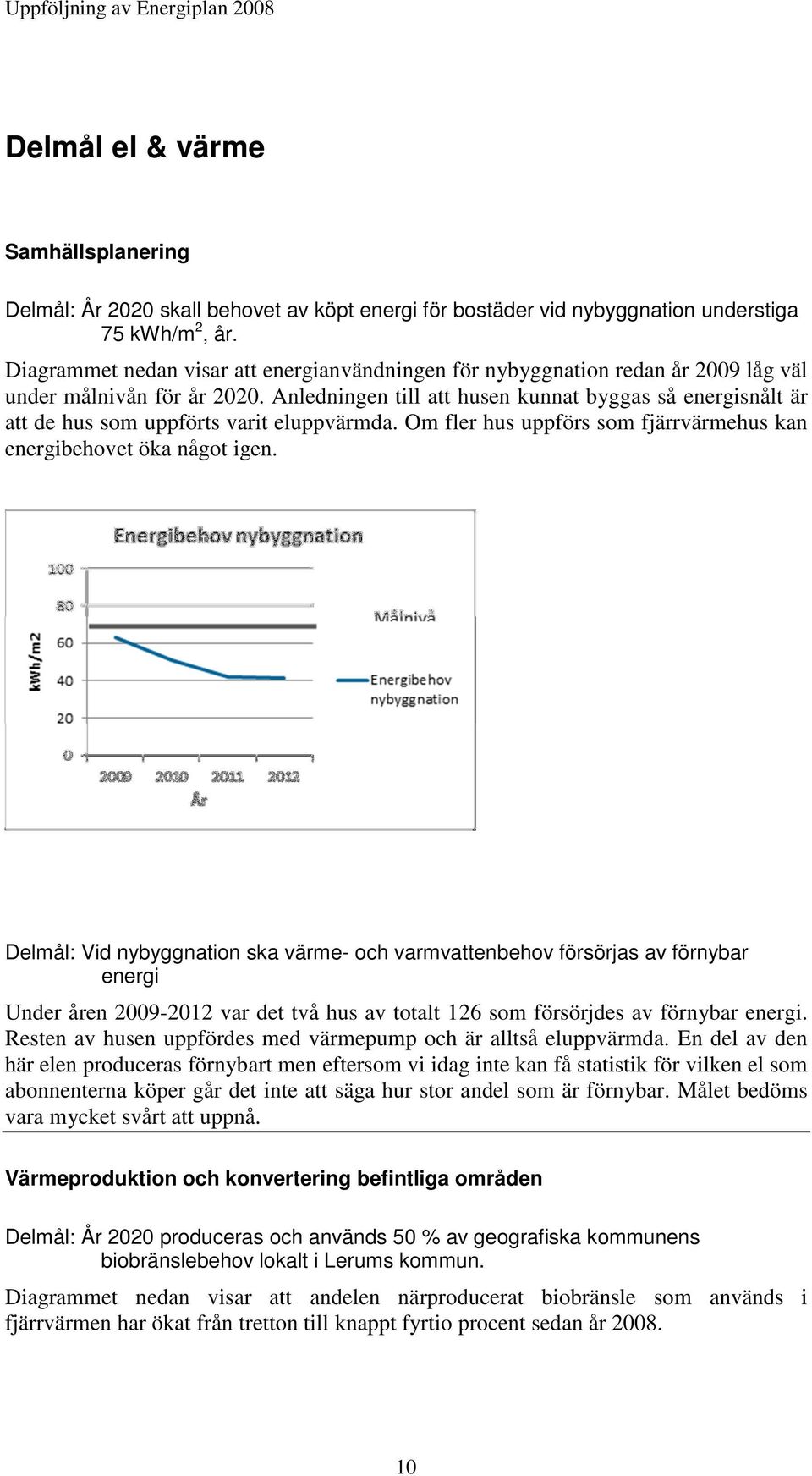 Anledningen till att husen kunnat byggas så energisnålt är att de hus som uppförts varit eluppvärmda. Om fler hus uppförs som fjärrvärmehus kan energibehovet öka något igen.