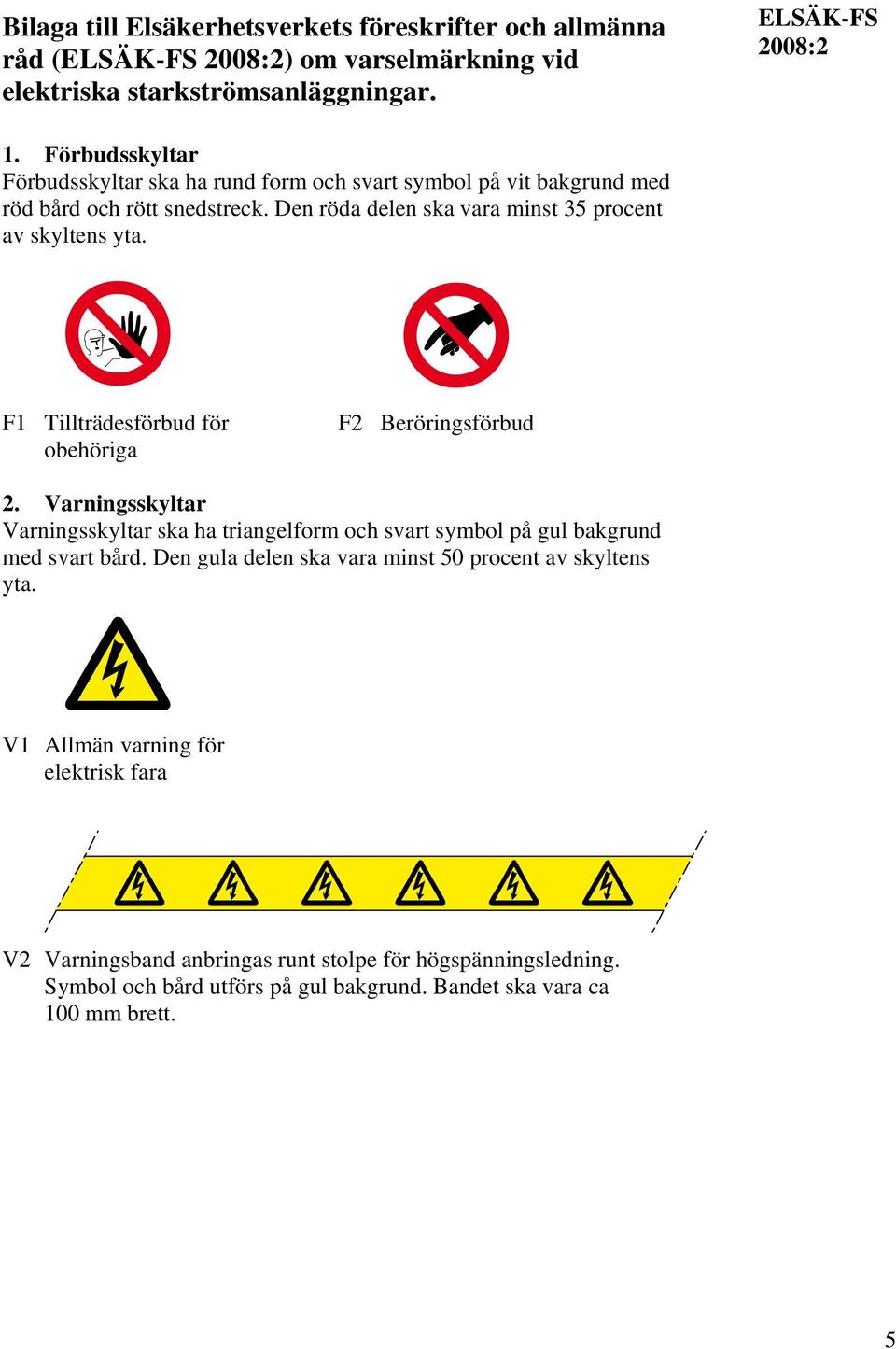 F1 Tillträdesförbud för obehöriga F2 Beröringsförbud 2. Varningsskyltar Varningsskyltar ska ha triangelform och svart symbol på gul bakgrund med svart bård.