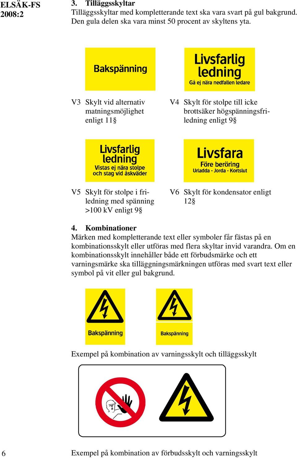 spänning 12 >100 kv enligt 9 4. Kombinationer Märken med kompletterande text eller symboler får fästas på en kombinationsskylt eller utföras med flera skyltar invid varandra.