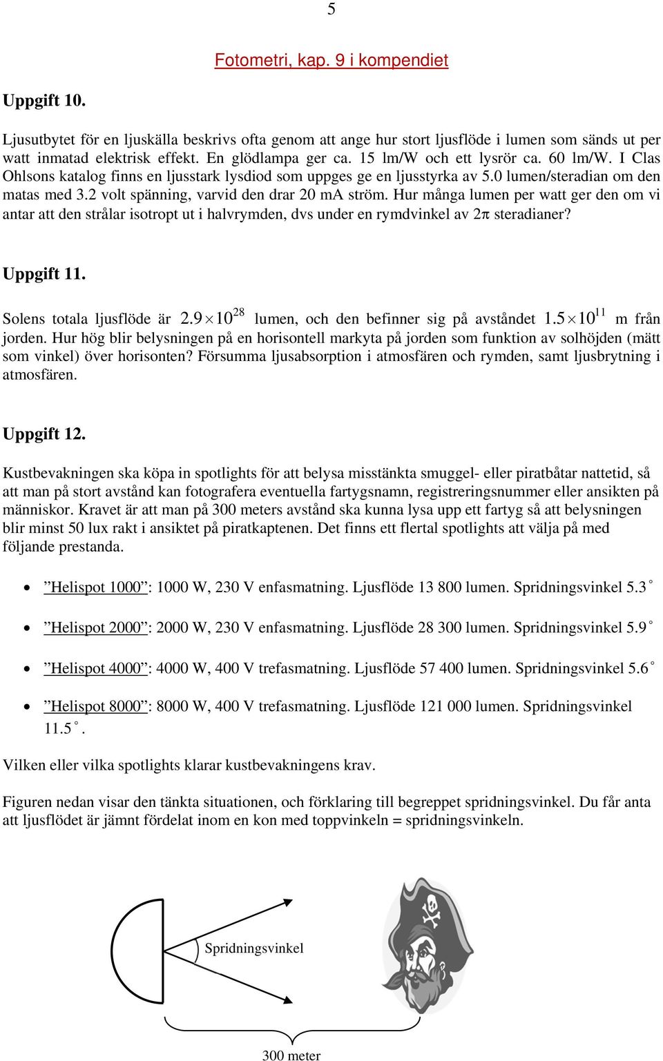 2 volt spänning, varvid den drar 20 ma ström. Hur många lumen per watt ger den om vi antar att den strålar isotropt ut i halvrymden, dvs under en rymdvinkel av 2 steradianer? Uppgift 11.