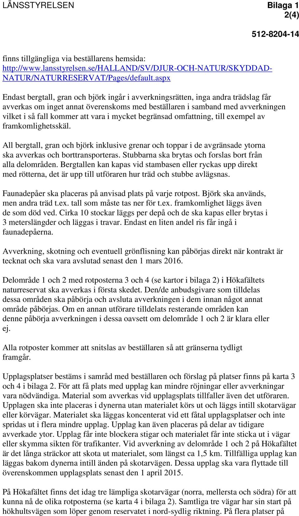 i mycket begränsad omfattning, till exempel av framkomlighetsskäl. All bergtall, gran och björk inklusive grenar och toppar i de avgränsade ytorna ska avverkas och borttransporteras.