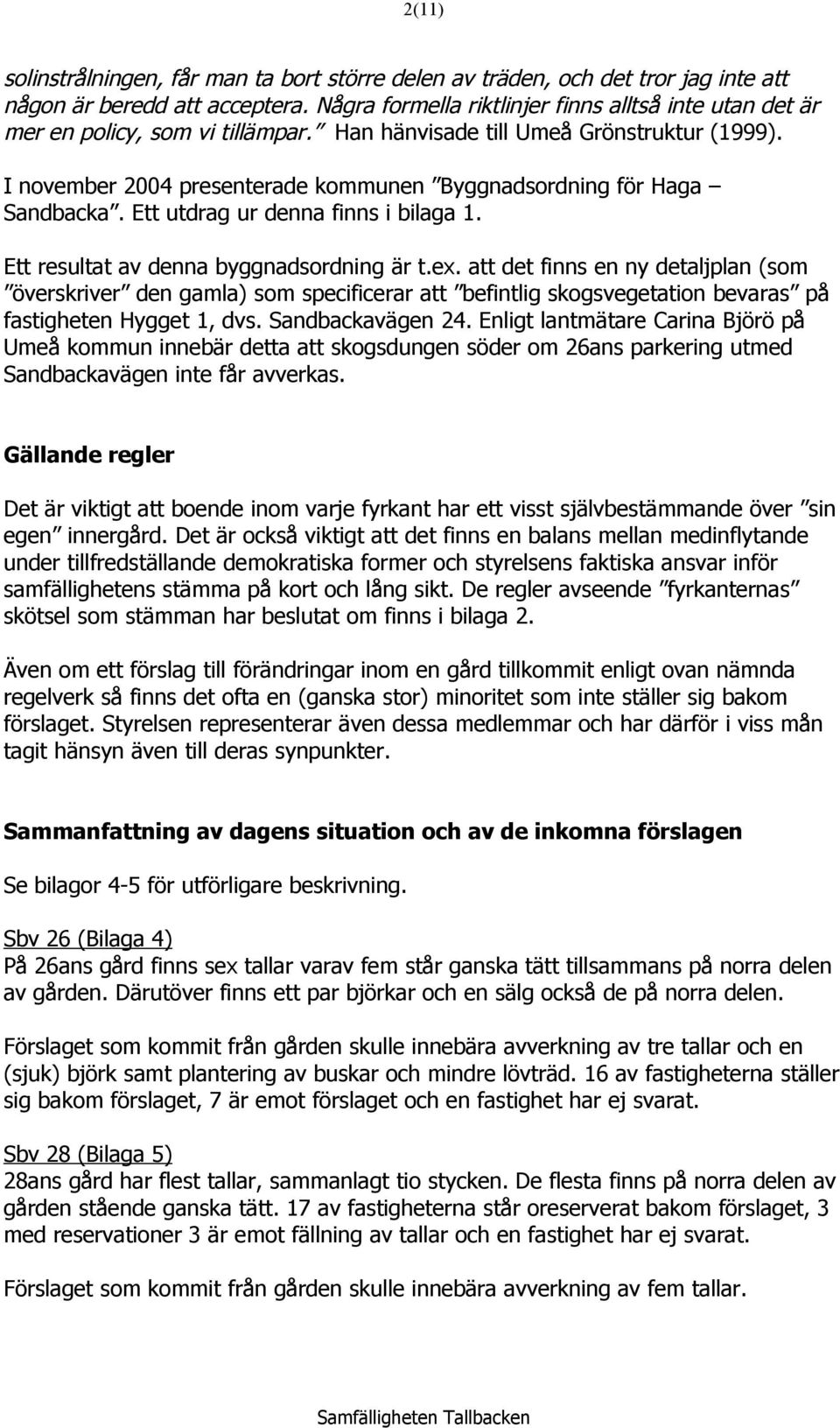 I november 2004 presenterade kommunen Byggnadsordning för Haga Sandbacka. Ett utdrag ur denna finns i bilaga 1. Ett resultat av denna byggnadsordning är t.ex.