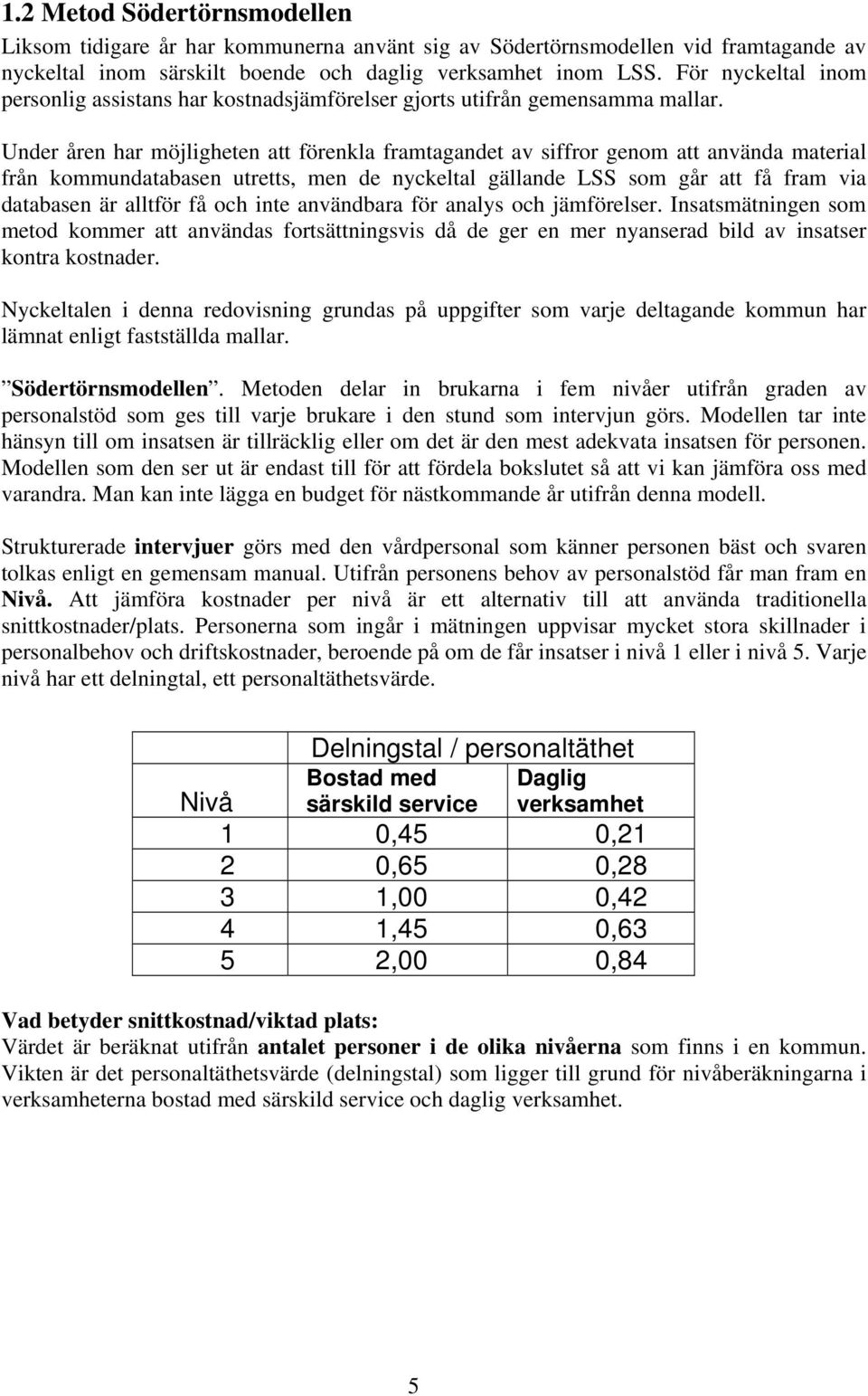 Under åren har möjligheten att förenkla framtagandet av siffror genom att använda material från kommundatabasen utretts, men de nyckeltal gällande LSS som går att få fram via databasen är alltför få