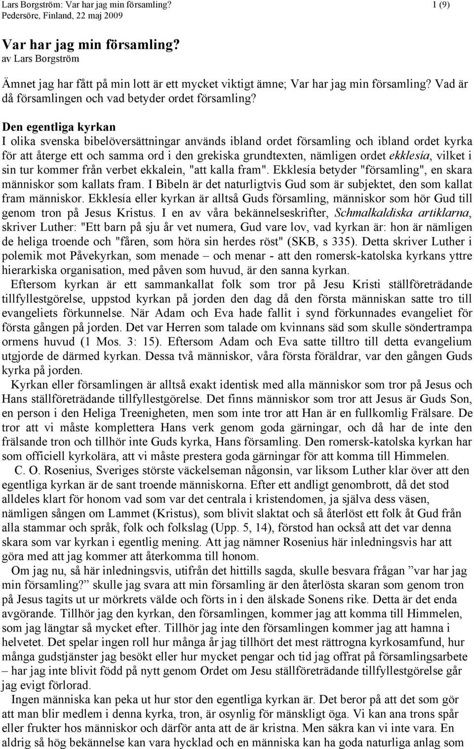 Den egentliga kyrkan I olika svenska bibelöversättningar används ibland ordet församling och ibland ordet kyrka för att återge ett och samma ord i den grekiska grundtexten, nämligen ordet ekklesía,