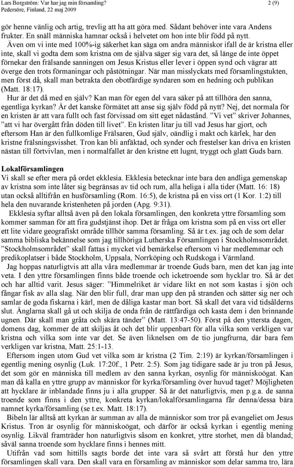 Även om vi inte med 100%-ig säkerhet kan säga om andra människor ifall de är kristna eller inte, skall vi godta dem som kristna om de själva säger sig vara det, så länge de inte öppet förnekar den