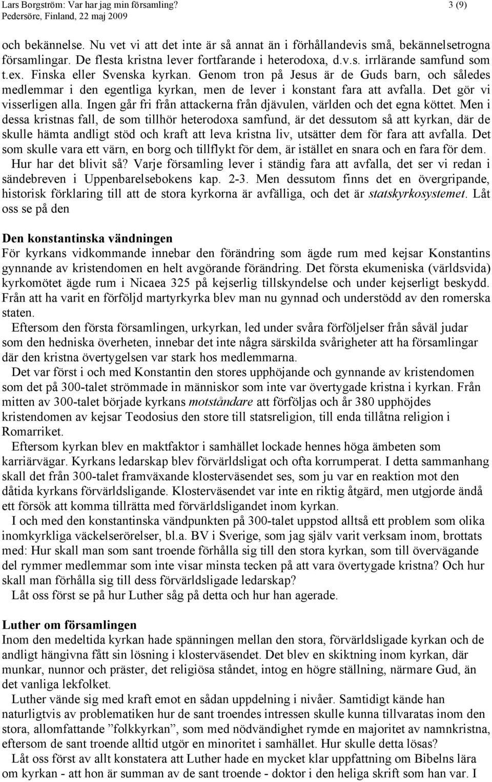 Genom tron på Jesus är de Guds barn, och således medlemmar i den egentliga kyrkan, men de lever i konstant fara att avfalla. Det gör vi visserligen alla.