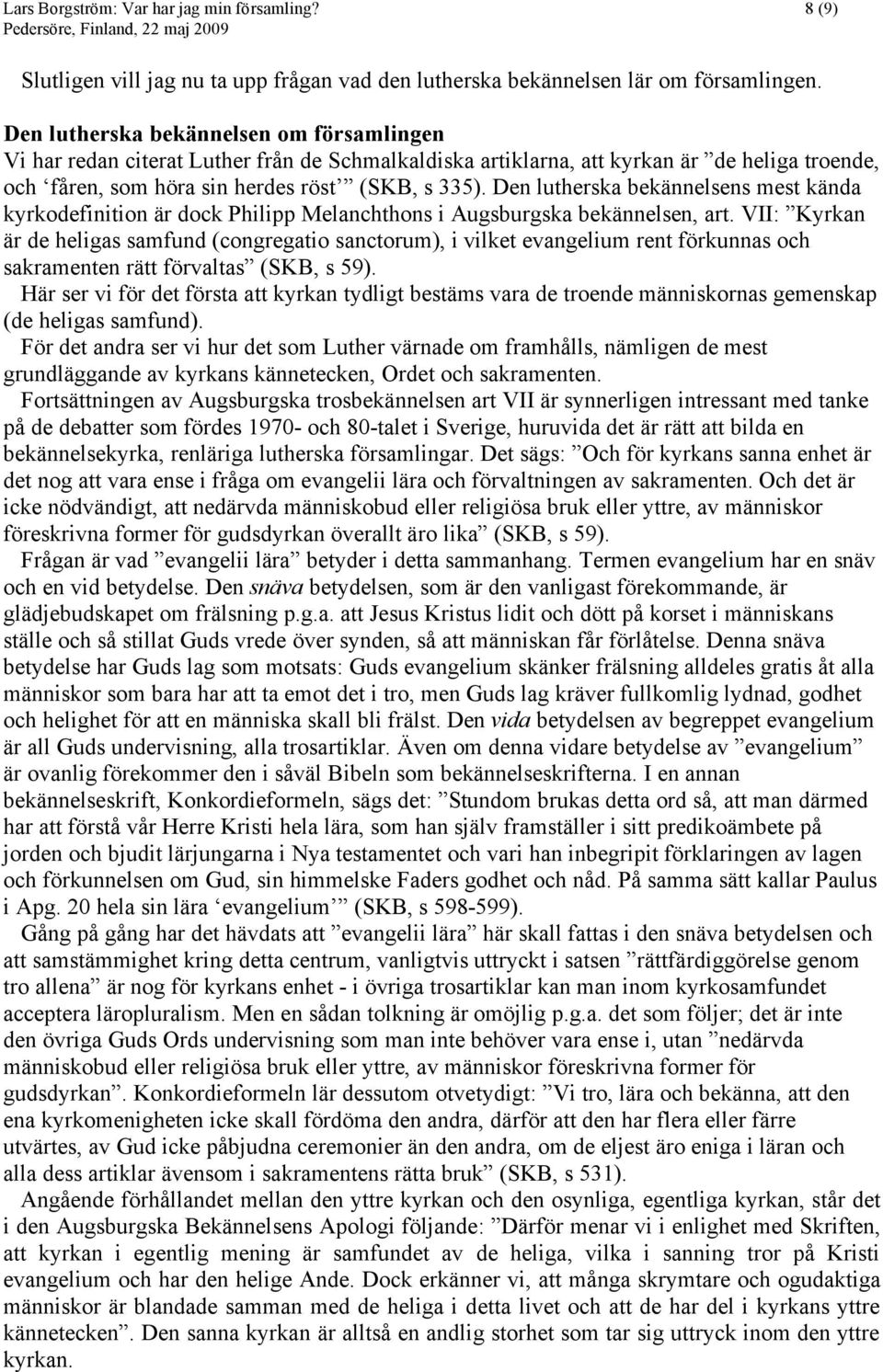 Den lutherska bekännelsens mest kända kyrkodefinition är dock Philipp Melanchthons i Augsburgska bekännelsen, art.