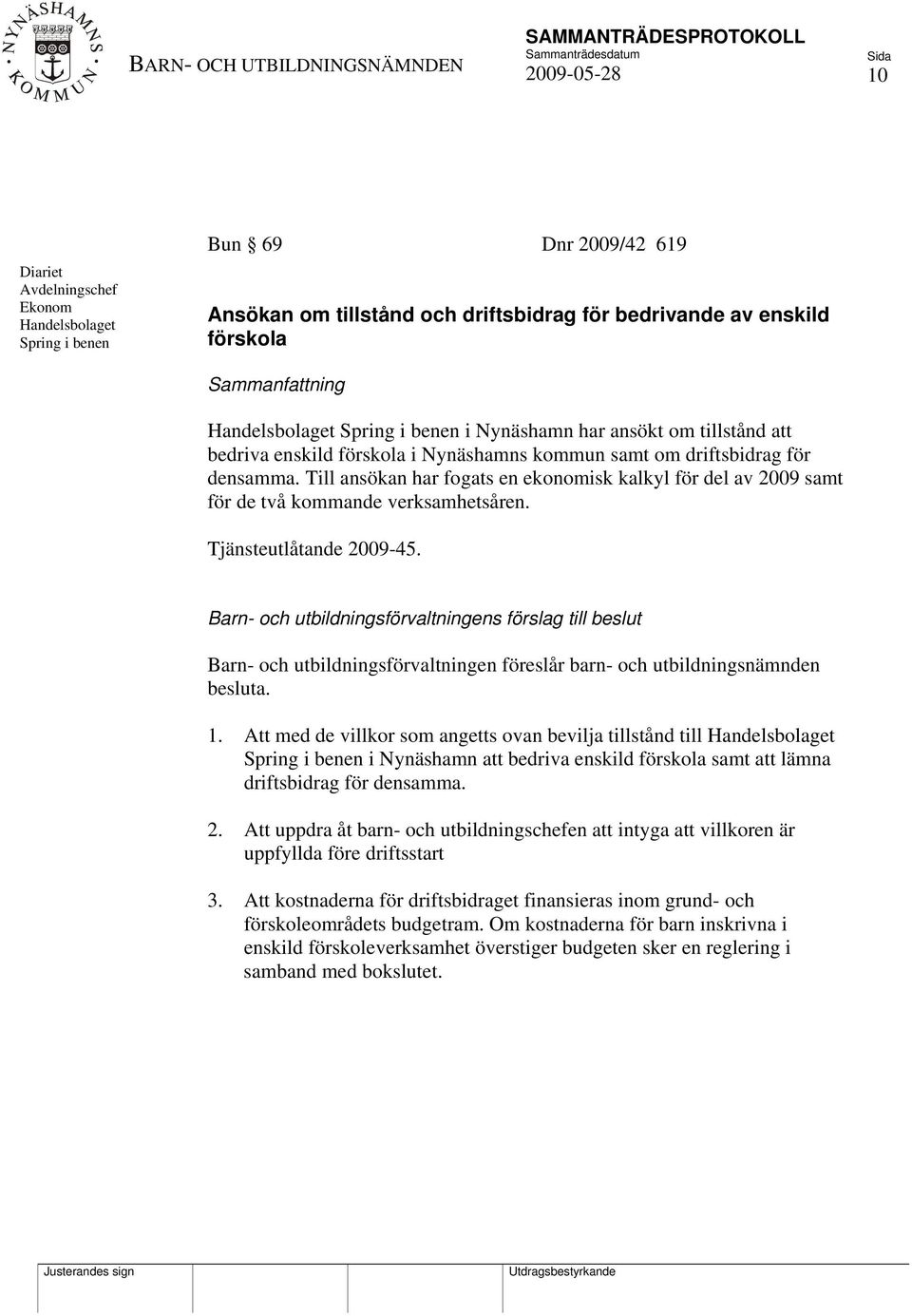 Till ansökan har fogats en ekonomisk kalkyl för del av 2009 samt för de två kommande verksamhetsåren. Tjänsteutlåtande 2009-45.