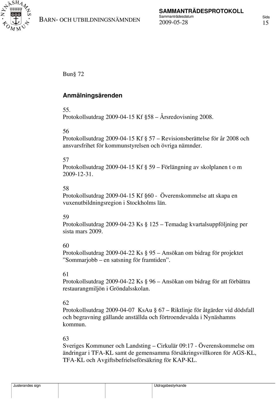 57 Protokollsutdrag 2009-04-15 Kf 59 Förlängning av skolplanen t o m 2009-12-31. 58 Protokollsutdrag 2009-04-15 Kf 60 - Överenskommelse att skapa en vuxenutbildningsregion i Stockholms län.