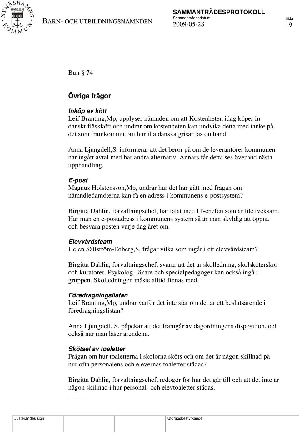 Annars får detta ses över vid nästa upphandling. E-post Magnus Holstensson,Mp, undrar hur det har gått med frågan om nämndledamöterna kan få en adress i kommunens e-postsystem?
