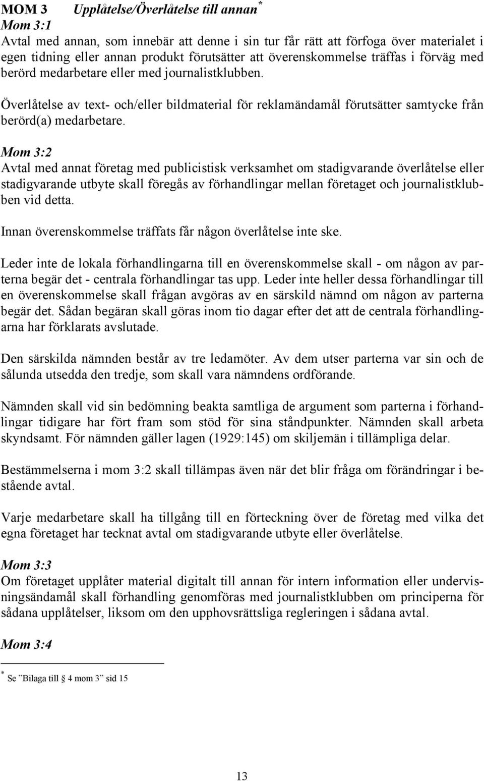 Mom 3:2 Avtal med annat företag med publicistisk verksamhet om stadigvarande överlåtelse eller stadigvarande utbyte skall föregås av förhandlingar mellan företaget och journalistklubben vid detta.