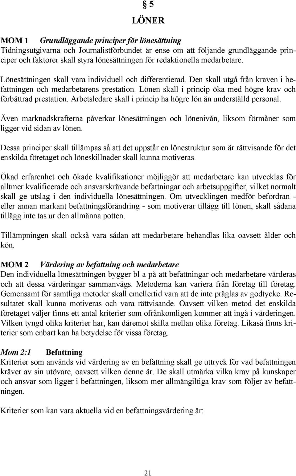 Lönen skall i princip öka med högre krav och förbättrad prestation. Arbetsledare skall i princip ha högre lön än underställd personal.