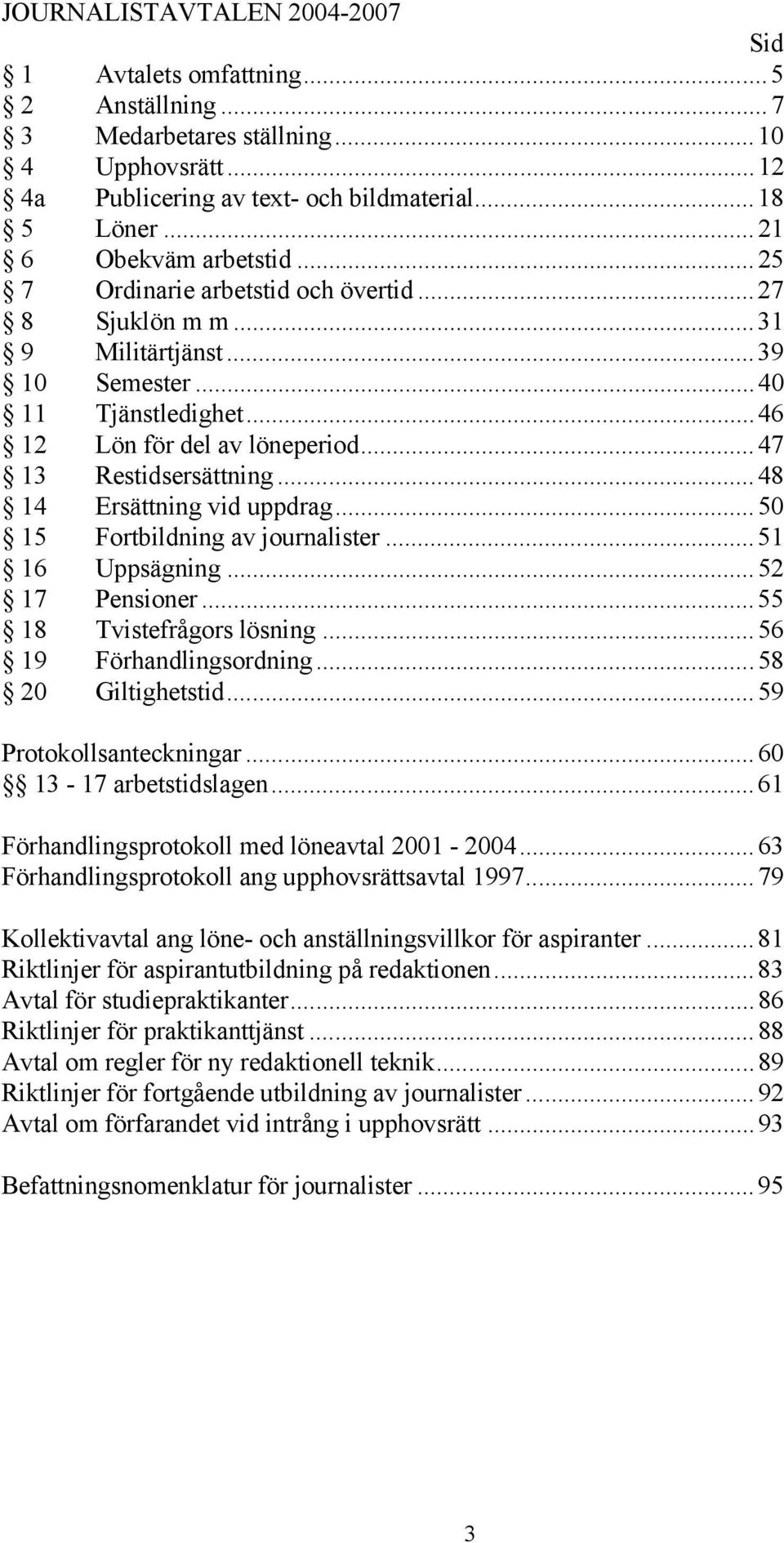 ..47 13 Restidsersättning...48 14 Ersättning vid uppdrag...50 15 Fortbildning av journalister...51 16 Uppsägning...52 17 Pensioner...55 18 Tvistefrågors lösning...56 19 Förhandlingsordning.