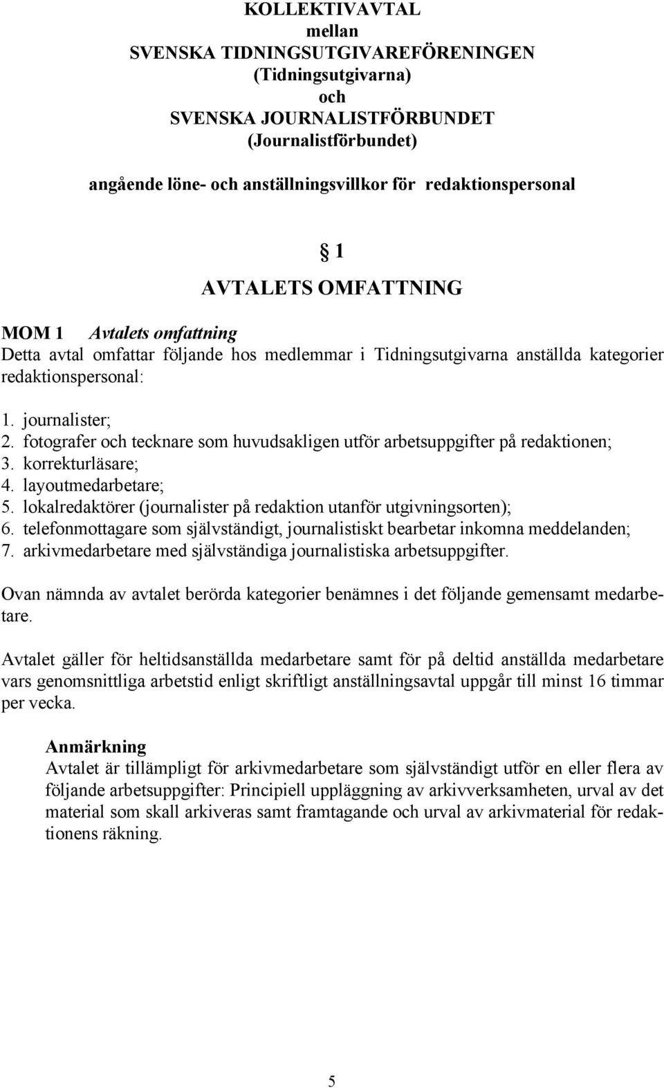fotografer och tecknare som huvudsakligen utför arbetsuppgifter på redaktionen; 3. korrekturläsare; 4. layoutmedarbetare; 5. lokalredaktörer (journalister på redaktion utanför utgivningsorten); 6.