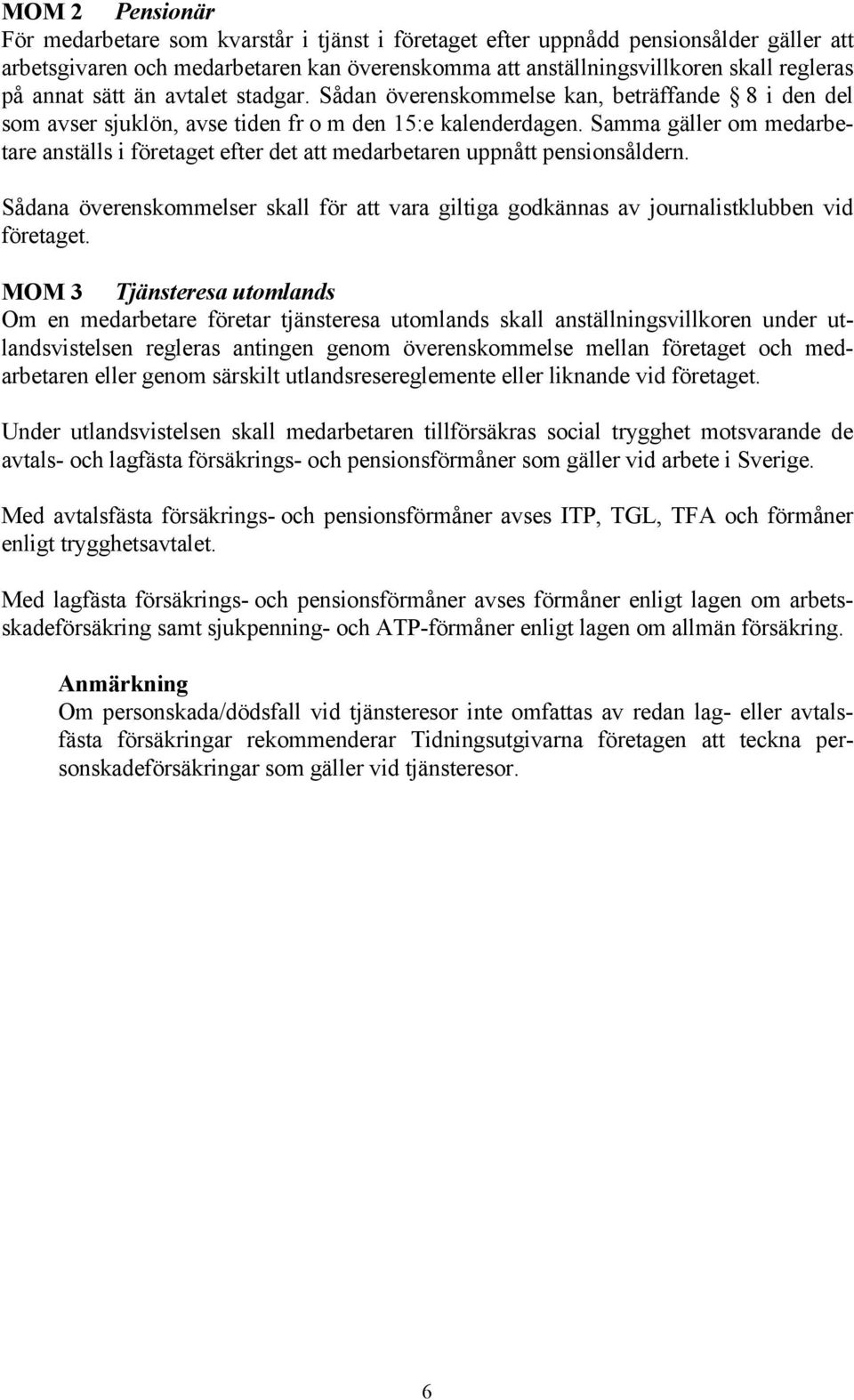 Samma gäller om medarbetare anställs i företaget efter det att medarbetaren uppnått pensionsåldern. Sådana överenskommelser skall för att vara giltiga godkännas av journalistklubben vid företaget.