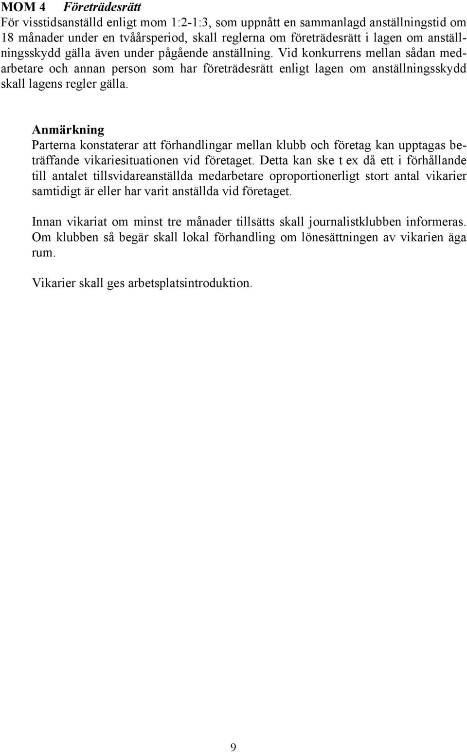 Anmärkning Parterna konstaterar att förhandlingar mellan klubb och företag kan upptagas beträffande vikariesituationen vid företaget.