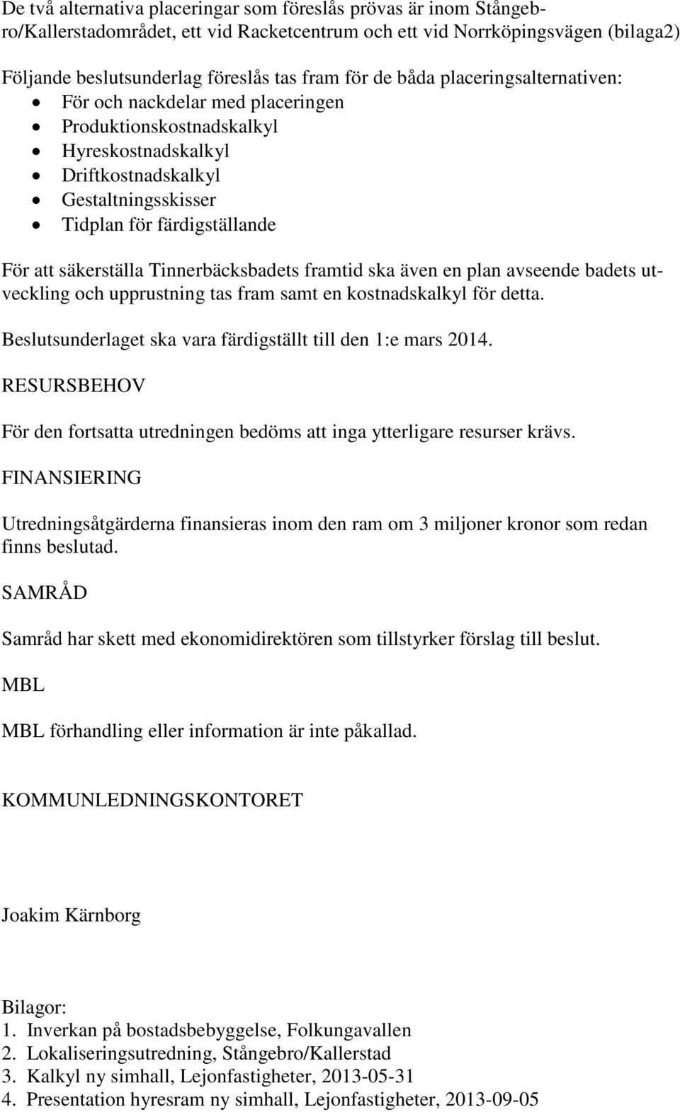 Tinnerbäcksbadets framtid ska även en plan avseende badets utveckling och upprustning tas fram samt en kostnadskalkyl för detta. Beslutsunderlaget ska vara färdigställt till den 1:e mars 2014.