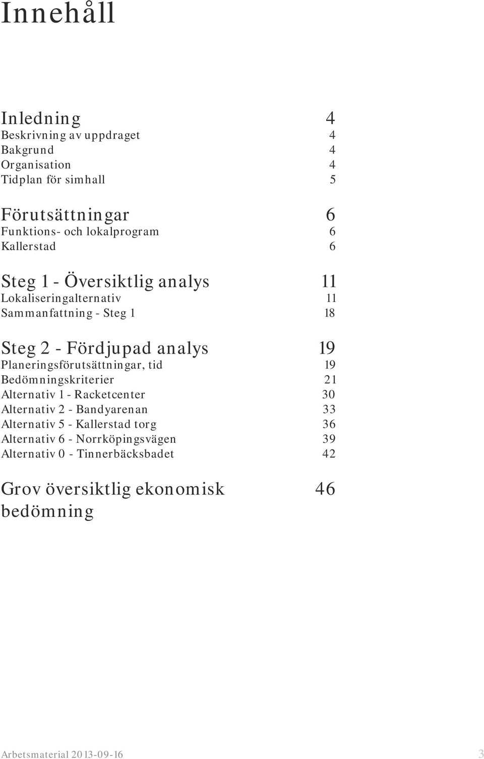 tid Bedömningskriterier Alternativ 1 - Racketcenter Alternativ 2 - Bandyarenan Alternativ 5 - Kallerstad torg Alternativ 6 -