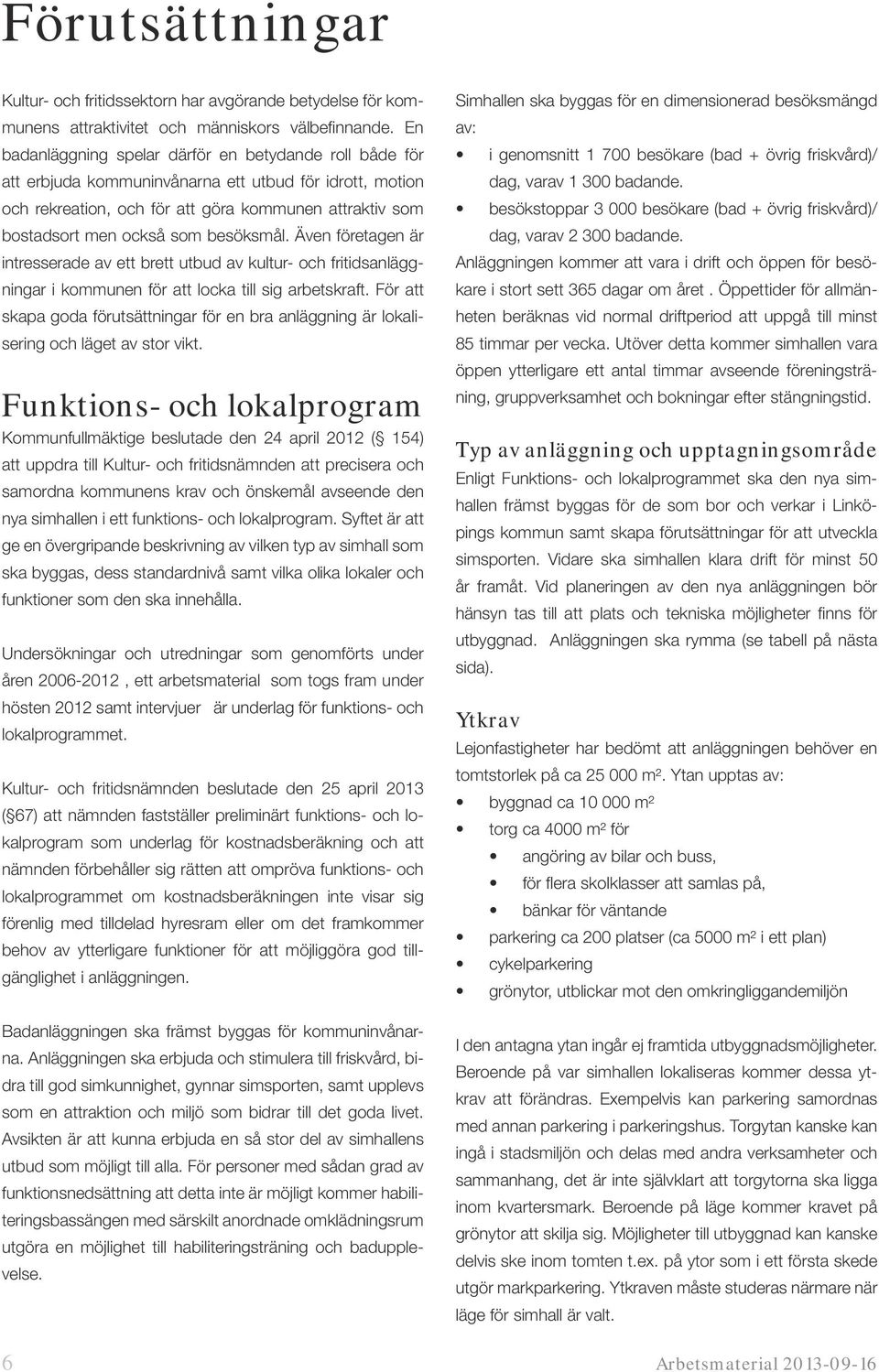 besöksmål. Även företagen är intresserade av ett brett utbud av kultur- och fritidsanläggningar i kommunen för att locka till sig arbetskraft.