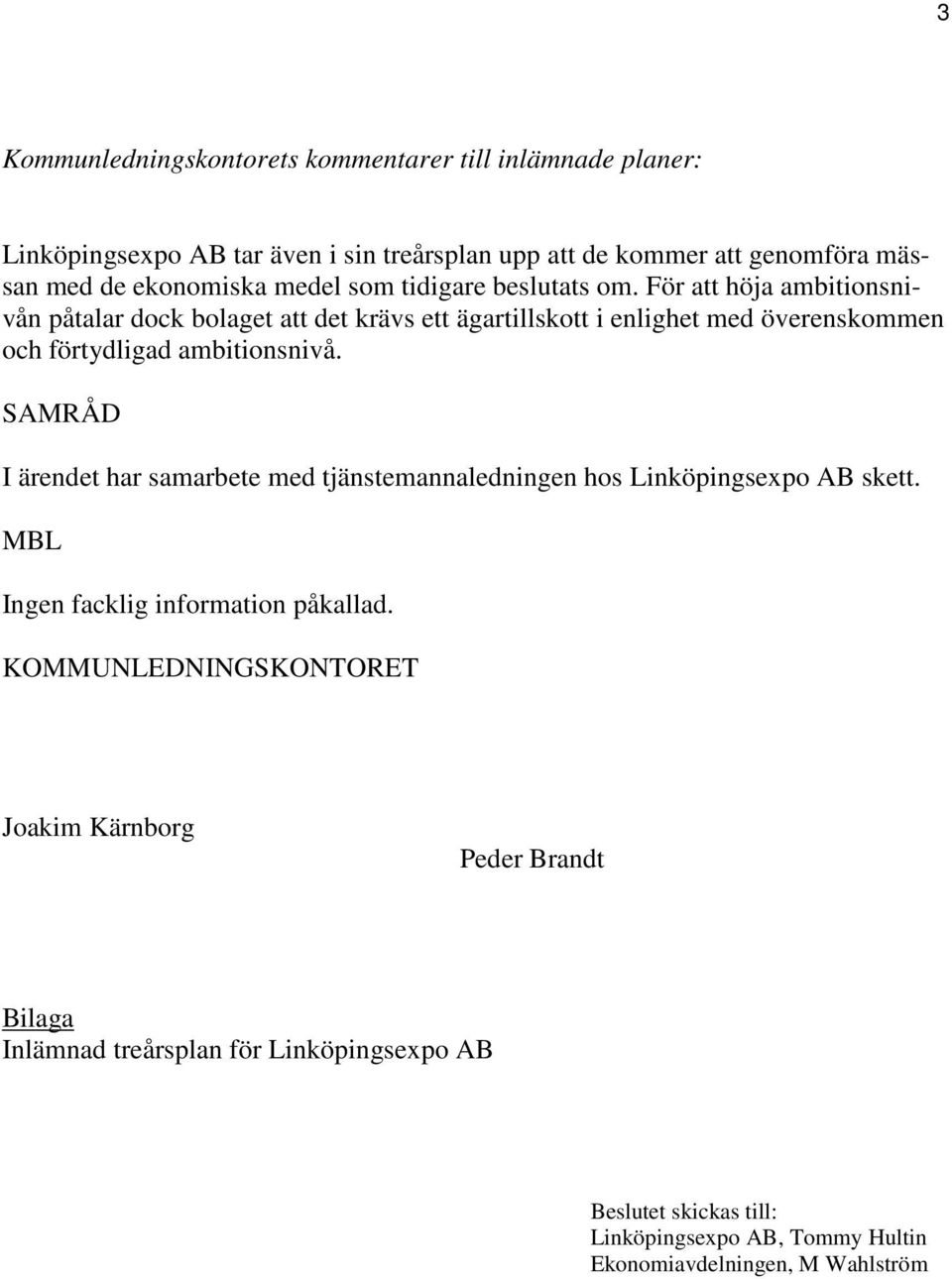 För att höja ambitionsnivån påtalar dock bolaget att det krävs ett ägartillskott i enlighet med överenskommen och förtydligad ambitionsnivå.