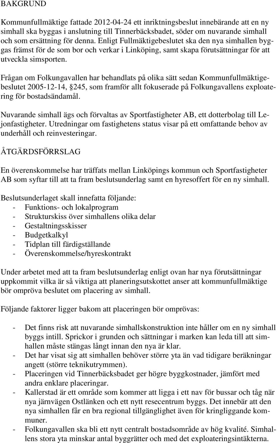 Frågan om Folkungavallen har behandlats på olika sätt sedan Kommunfullmäktigebeslutet 2005-12-14, 245, som framför allt fokuserade på Folkungavallens exploatering för bostadsändamål.