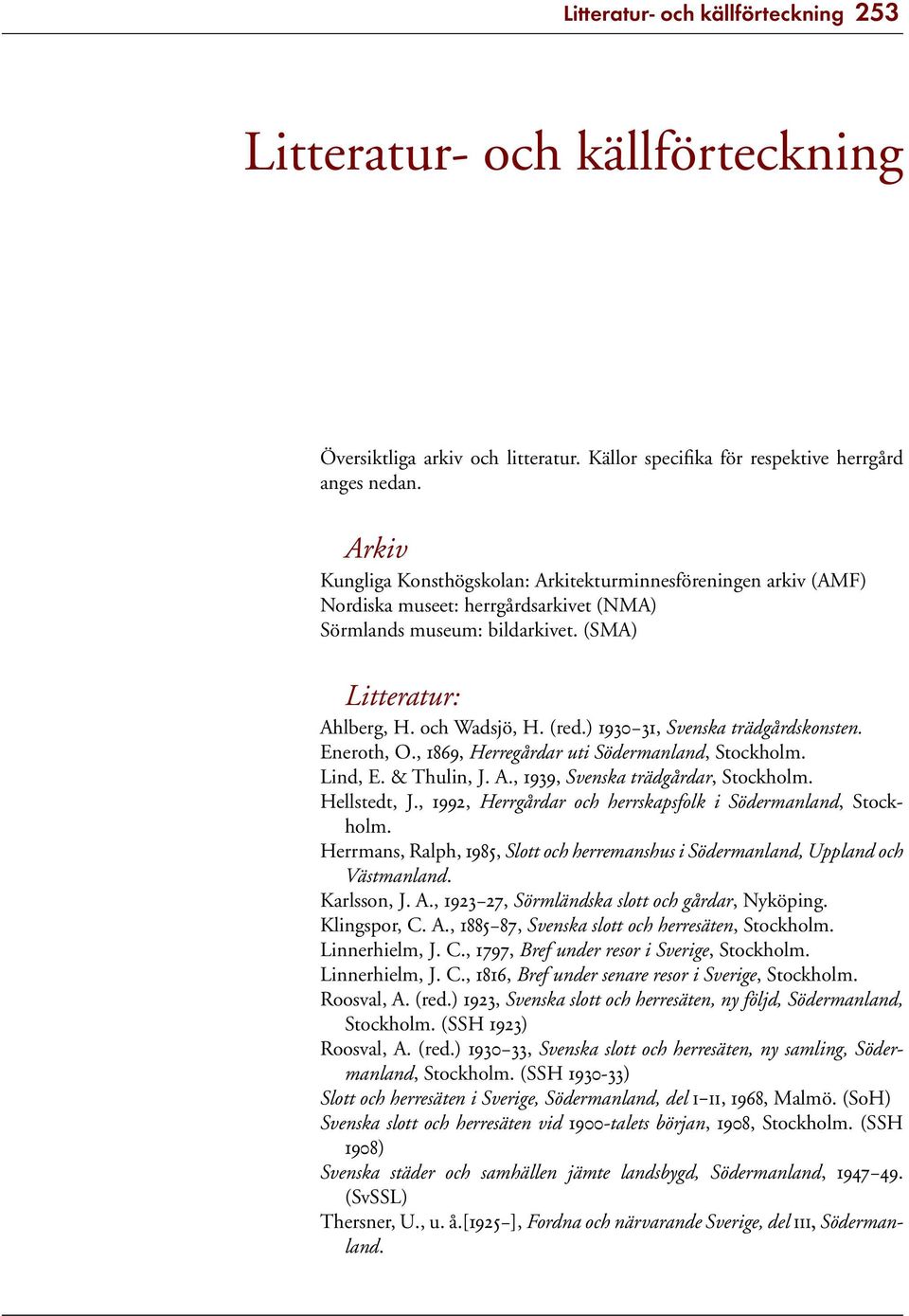 ) 1930 31, Svenska trädgårdskonsten. Eneroth, O., 1869, Herregårdar uti Södermanland, Stockholm. Lind, E. & Thulin, J. A., 1939, Svenska trädgårdar, Stockholm. Hellstedt, J.