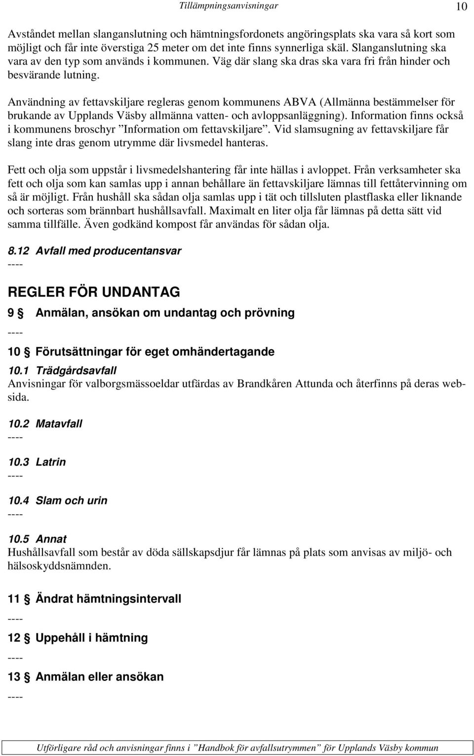 Användning av fettavskiljare regleras genom kommunens ABVA (Allmänna bestämmelser för brukande av Upplands Väsby allmänna vatten- och avloppsanläggning).