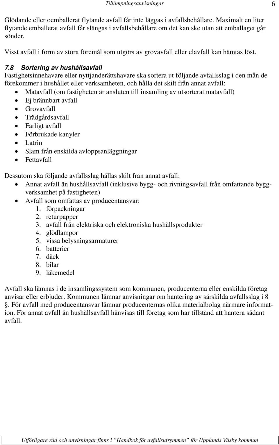 Visst avfall i form av stora föremål som utgörs av grovavfall eller elavfall kan hämtas löst. 7.